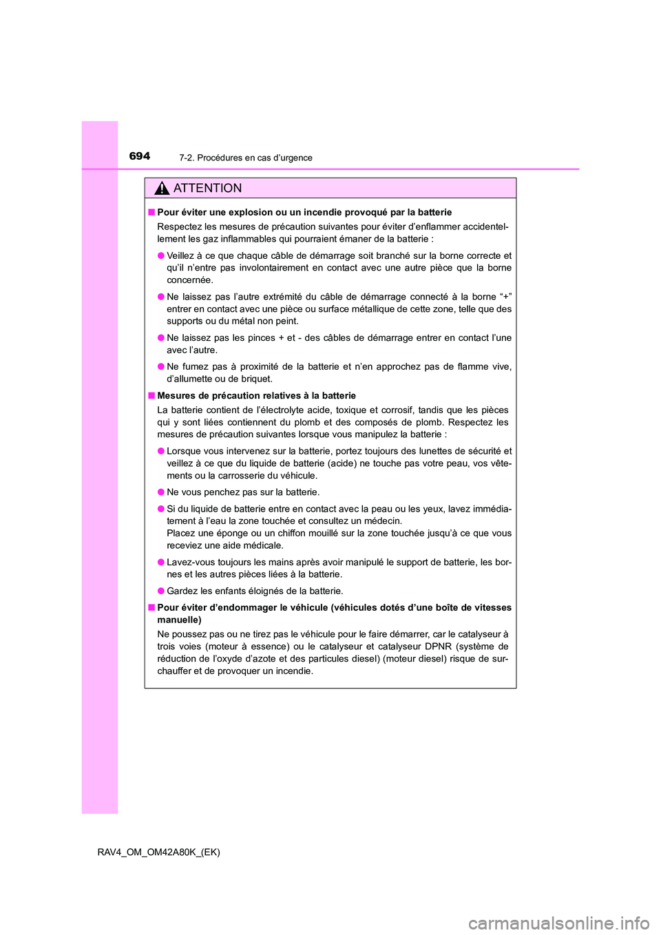 TOYOTA RAV4 2015  Manuel du propriétaire (in French) 6947-2. Procédures en cas d’urgence
RAV4_OM_OM42A80K_(EK)
AT T E N T I O N
■Pour éviter une explosion ou un incendie provoqué par la batterie
Respectez les mesures de précaution suivantes pour