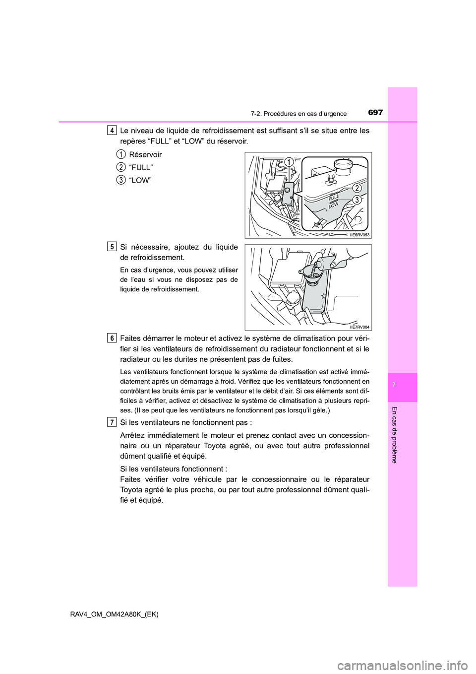 TOYOTA RAV4 2015  Manuel du propriétaire (in French) 6977-2. Procédures en cas d’urgence
7
En cas de problème
RAV4_OM_OM42A80K_(EK)
Le niveau de liquide de refroidissement est suffisant s’il se situe entre les
repères “FULL” et “LOW” du r