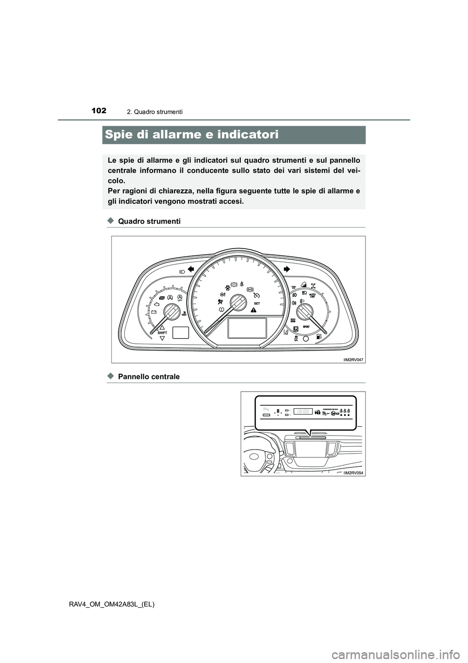 TOYOTA RAV4 2015  Manuale duso (in Italian) 1022. Quadro strumenti
RAV4_OM_OM42A83L_(EL)
Spie di allar me e indicatori
◆Quadro strumenti
◆Pannello centrale
Le spie di allarme e gli indicatori sul quadro strumenti e sul pannello
centrale inf