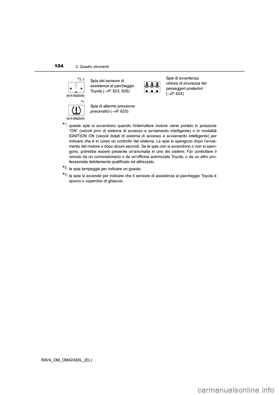 TOYOTA RAV4 2015  Manuale duso (in Italian) 1042. Quadro strumenti
RAV4_OM_OM42A83L_(EL)
*1: queste spie si accendono quando l’interruttore motore viene portato in posizione“ON” (veicoli privi di sistema di accesso e avviamento intelligen
