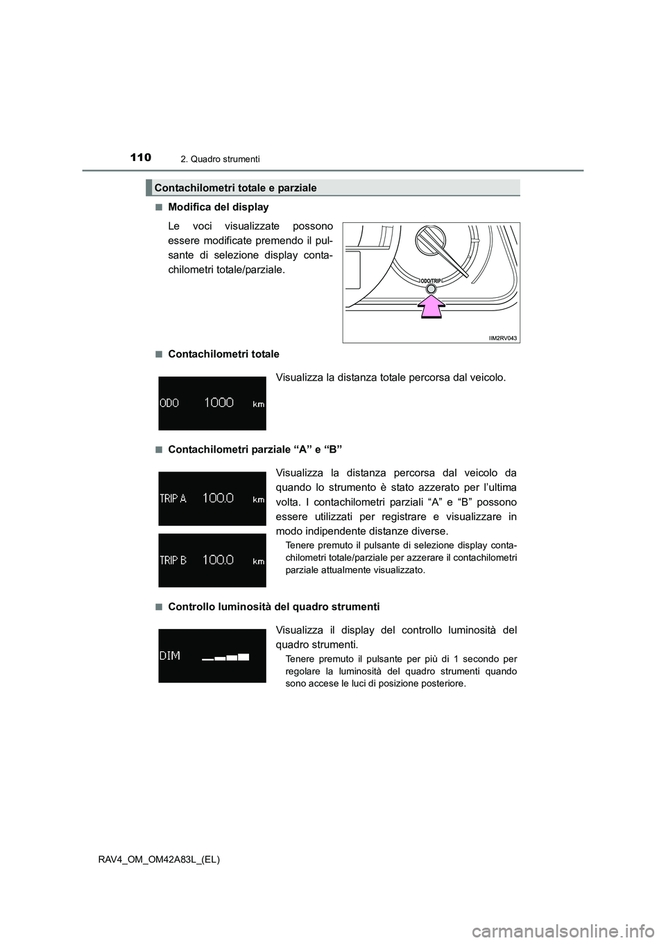 TOYOTA RAV4 2015  Manuale duso (in Italian) 1102. Quadro strumenti
RAV4_OM_OM42A83L_(EL)■
Modifica del display
Le voci visualizzate possono
essere modificate premendo il pul-
sante di selezione display conta-
chilometri totale/parziale.
■Co