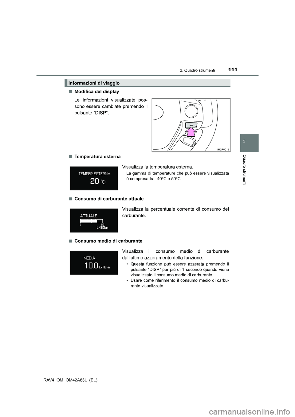 TOYOTA RAV4 2015  Manuale duso (in Italian) 1112. Quadro strumenti
2
Quadro strumenti
RAV4_OM_OM42A83L_(EL)■
Modifica del display
Le informazioni visualizzate pos-
sono essere cambiate premendo il
pulsante “DISP”. 
■Temperatura esterna
