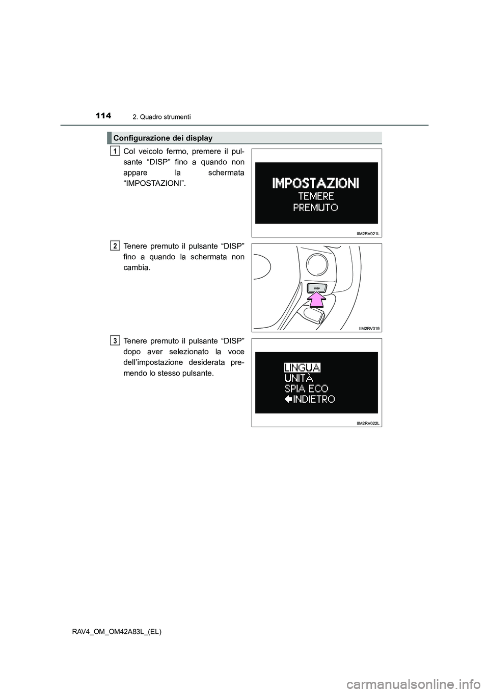 TOYOTA RAV4 2015  Manuale duso (in Italian) 1142. Quadro strumenti
RAV4_OM_OM42A83L_(EL)
Col veicolo fermo, premere il pul-
sante “DISP” fino a quando non
appare la schermata
“IMPOSTAZIONI”.
Tenere premuto il pulsante “DISP”
fino a 