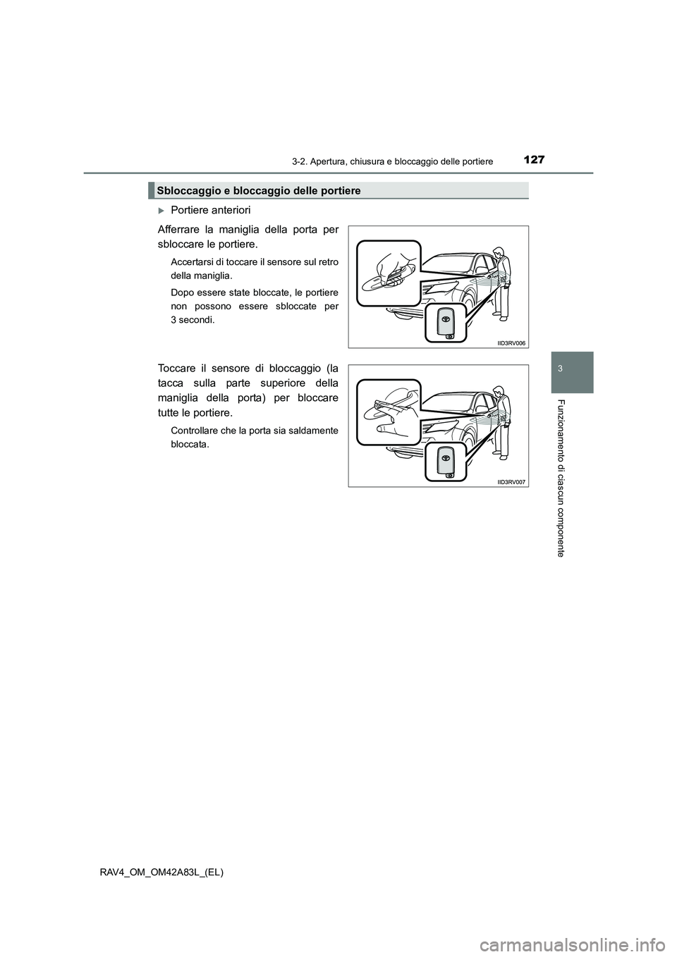 TOYOTA RAV4 2015  Manuale duso (in Italian) 1273-2. Apertura, chiusura e bloccaggio delle portiere
3
Funzionamento di ciascun componente
RAV4_OM_OM42A83L_(EL)
�XPortiere anteriori
Afferrare la maniglia della porta per
sbloccare le portiere.
Acc