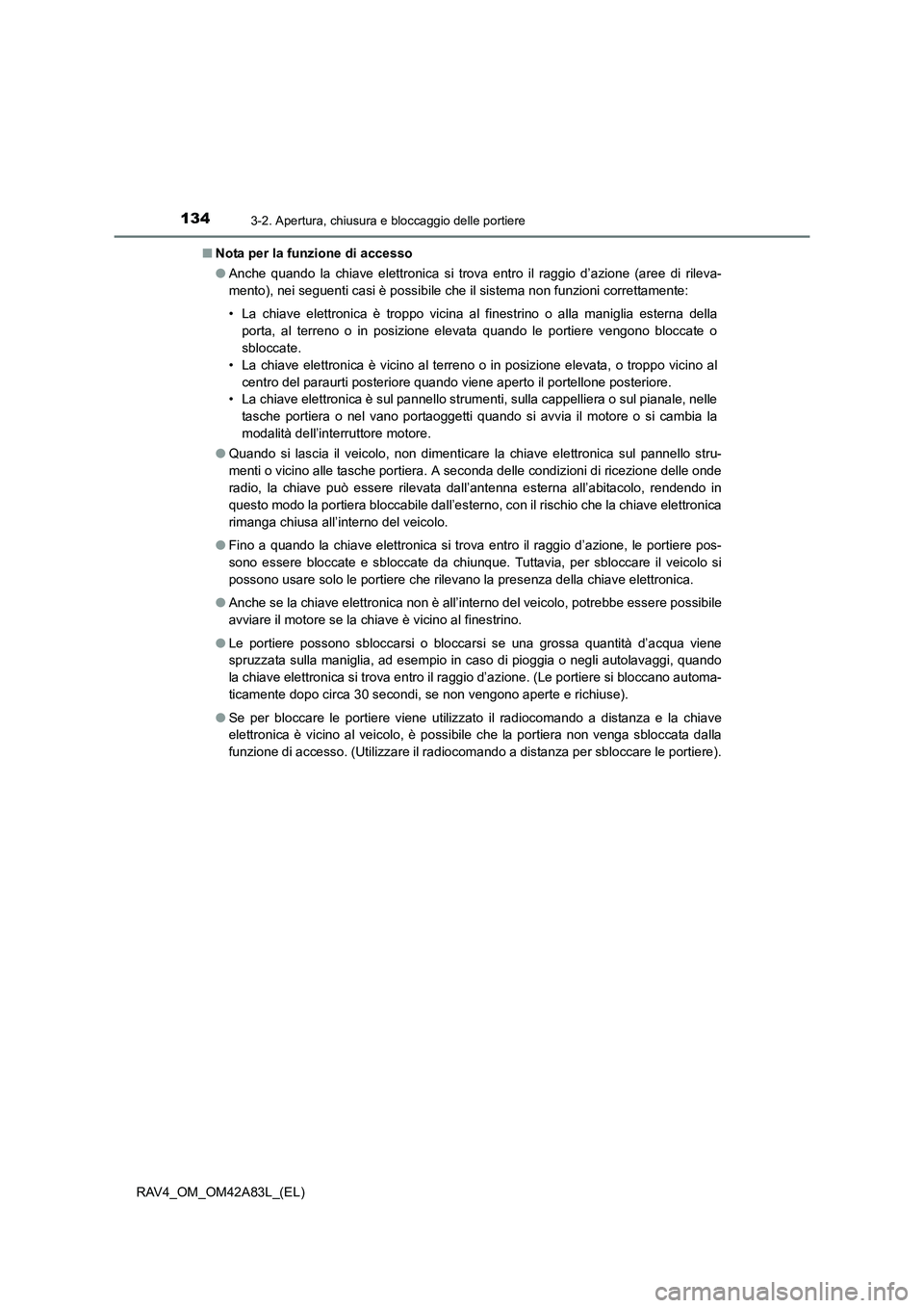 TOYOTA RAV4 2015  Manuale duso (in Italian) 1343-2. Apertura, chiusura e bloccaggio delle portiere
RAV4_OM_OM42A83L_(EL)■
Nota per la funzione di accesso
●Anche quando la chiave elettronica si trova entro il raggio d’azione (aree di rilev