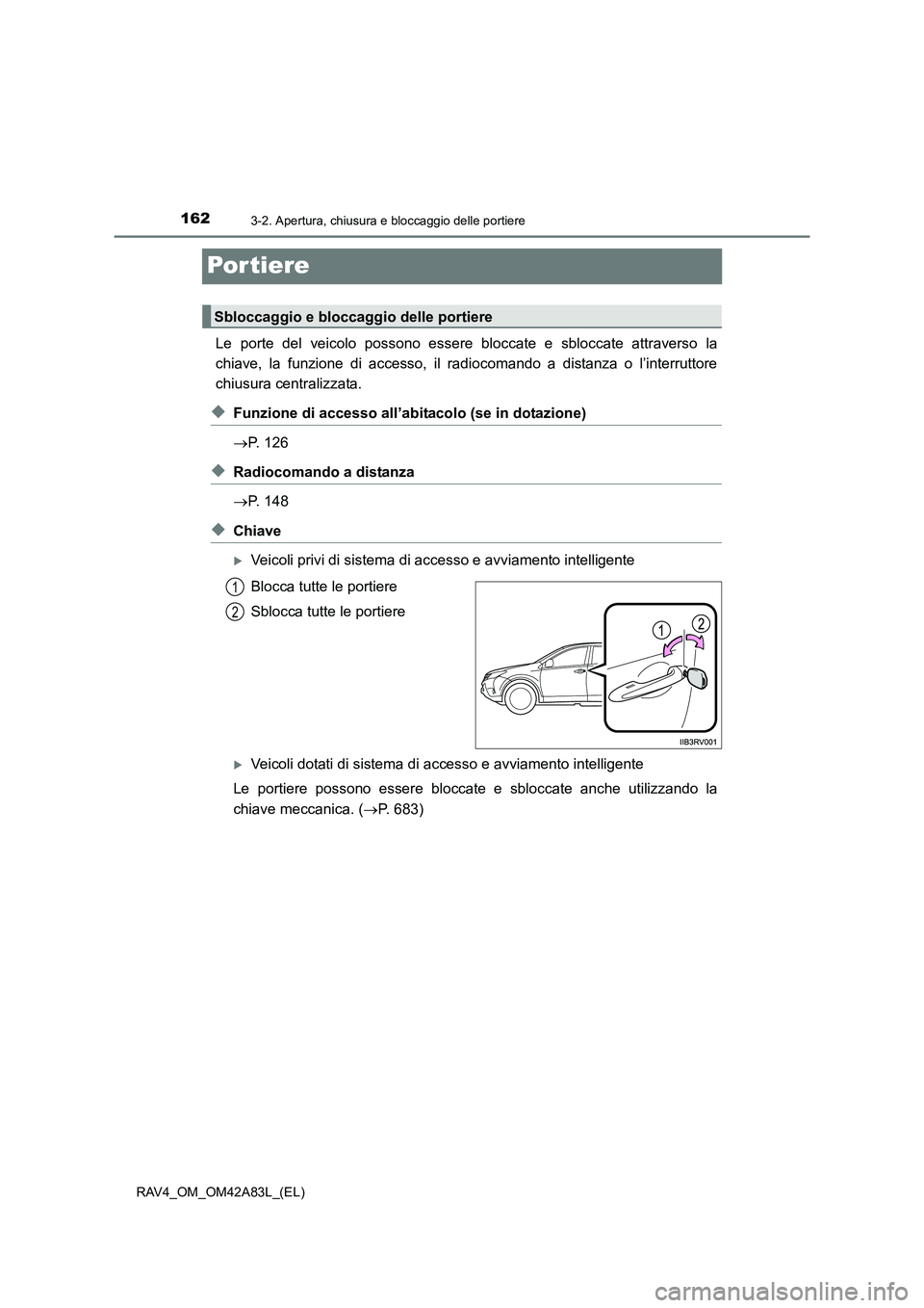 TOYOTA RAV4 2015  Manuale duso (in Italian) 1623-2. Apertura, chiusura e bloccaggio delle portiere
RAV4_OM_OM42A83L_(EL)
Por tiere
Le porte del veicolo possono essere bloccate e sbloccate attraverso la
chiave, la funzione di accesso, il radioco