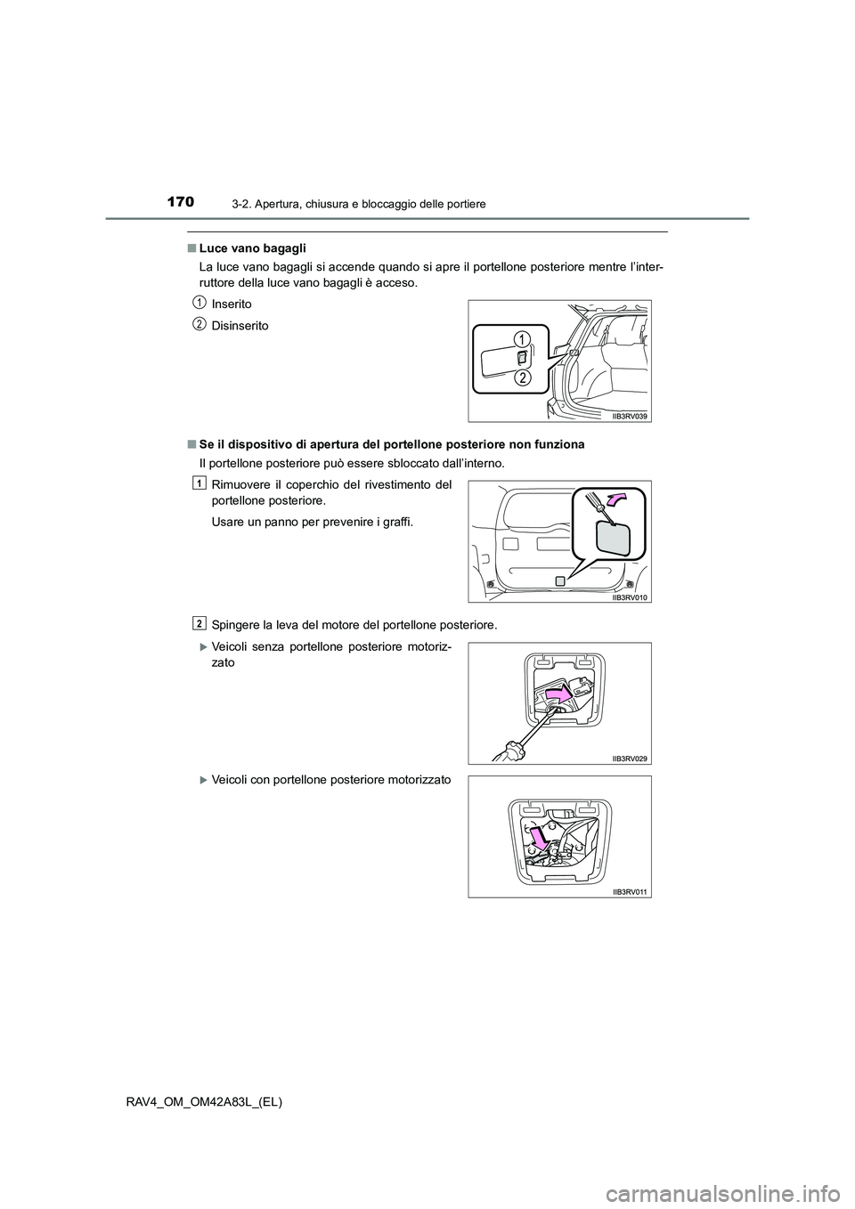 TOYOTA RAV4 2015  Manuale duso (in Italian) 1703-2. Apertura, chiusura e bloccaggio delle portiere
RAV4_OM_OM42A83L_(EL)
■Luce vano bagagli
La luce vano bagagli si accende quando si apre il portellone posteriore mentre l’inter-
ruttore dell
