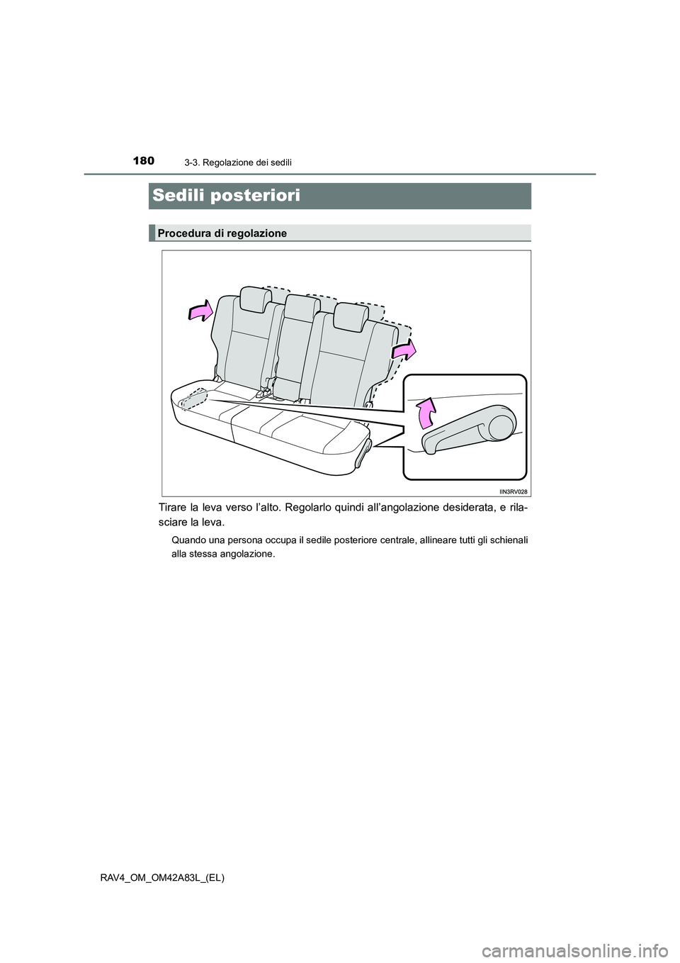 TOYOTA RAV4 2015  Manuale duso (in Italian) 1803-3. Regolazione dei sedili
RAV4_OM_OM42A83L_(EL)
Sedili posteriori
Tirare la leva verso l’alto. Regolarlo quindi all’angolazione desiderata, e rila-
sciare la leva.
Quando una persona occupa i
