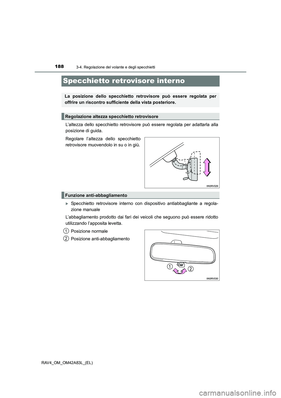 TOYOTA RAV4 2015  Manuale duso (in Italian) 1883-4. Regolazione del volante e degli specchietti
RAV4_OM_OM42A83L_(EL)
Specchietto retrovisore interno
L’altezza dello specchietto retrovisore può essere regolata per adattarla alla
posizione di