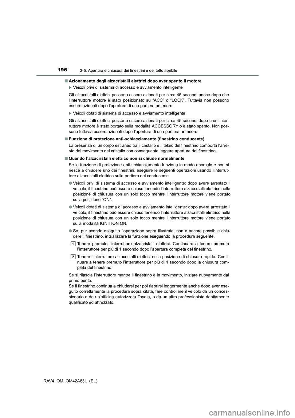 TOYOTA RAV4 2015  Manuale duso (in Italian) 1963-5. Apertura e chiusura dei finestrini e del tetto apribile
RAV4_OM_OM42A83L_(EL)■
Azionamento degli alzacristalli elettrici dopo aver spento il motore
�XVeicoli privi di sistema di accesso e av