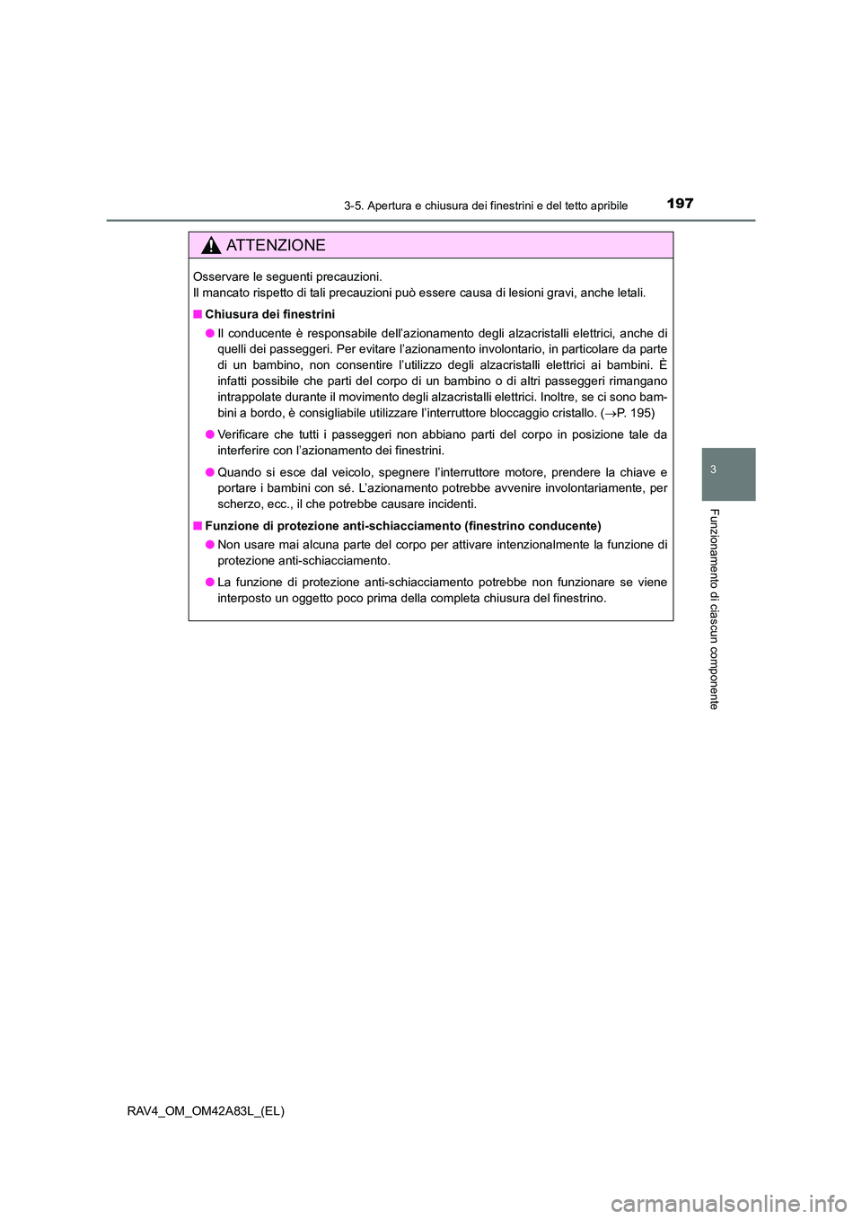 TOYOTA RAV4 2015  Manuale duso (in Italian) 1973-5. Apertura e chiusura dei finestrini e del tetto apribile
3
Funzionamento di ciascun componente
RAV4_OM_OM42A83L_(EL)
AT T E N Z I O N E
Osservare le seguenti precauzioni. 
Il mancato rispetto d
