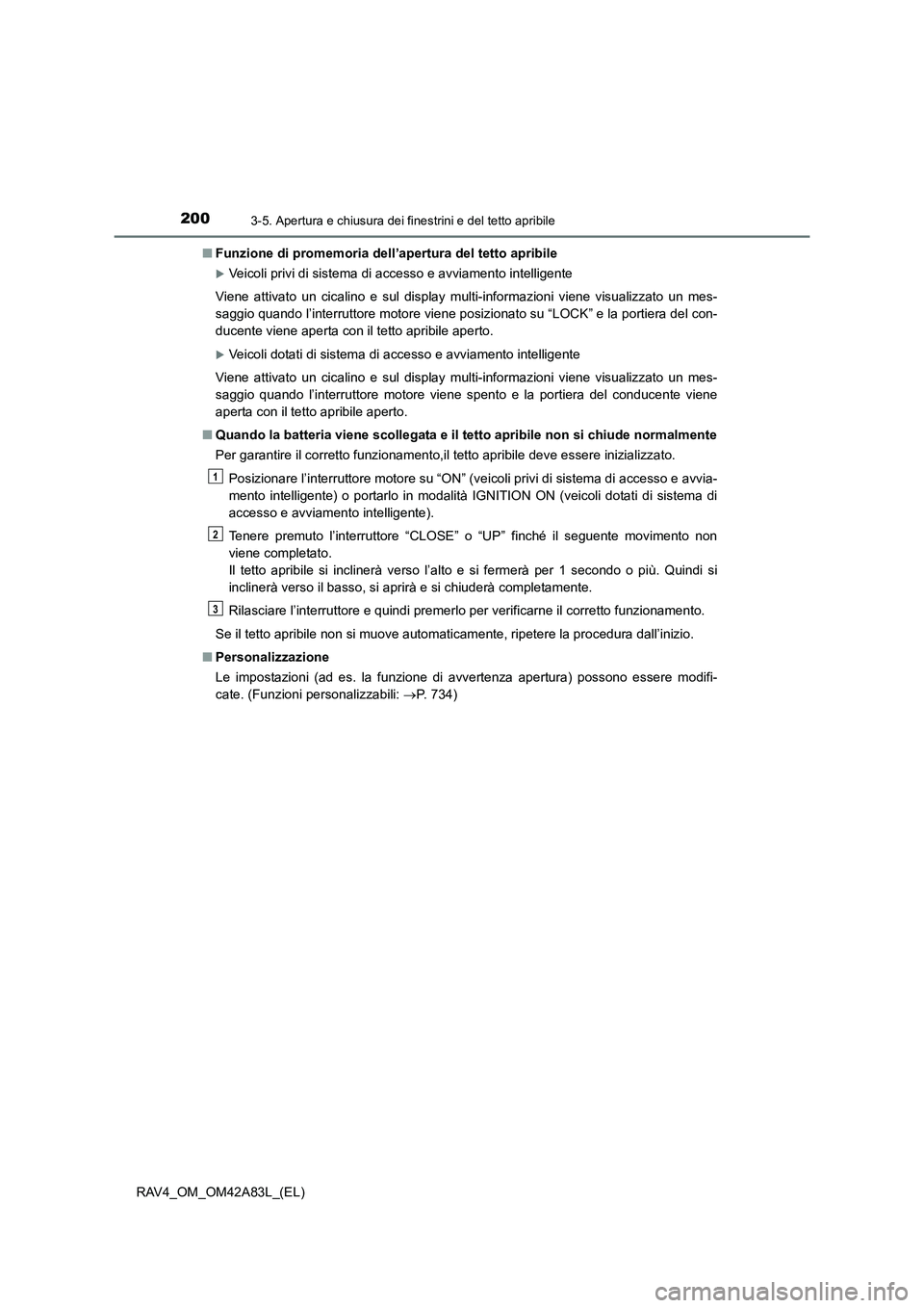 TOYOTA RAV4 2015  Manuale duso (in Italian) 2003-5. Apertura e chiusura dei finestrini e del tetto apribile
RAV4_OM_OM42A83L_(EL)■
Funzione di promemoria dell’apertura del tetto apribile
�XVeicoli privi di sistema di accesso e avviamento in