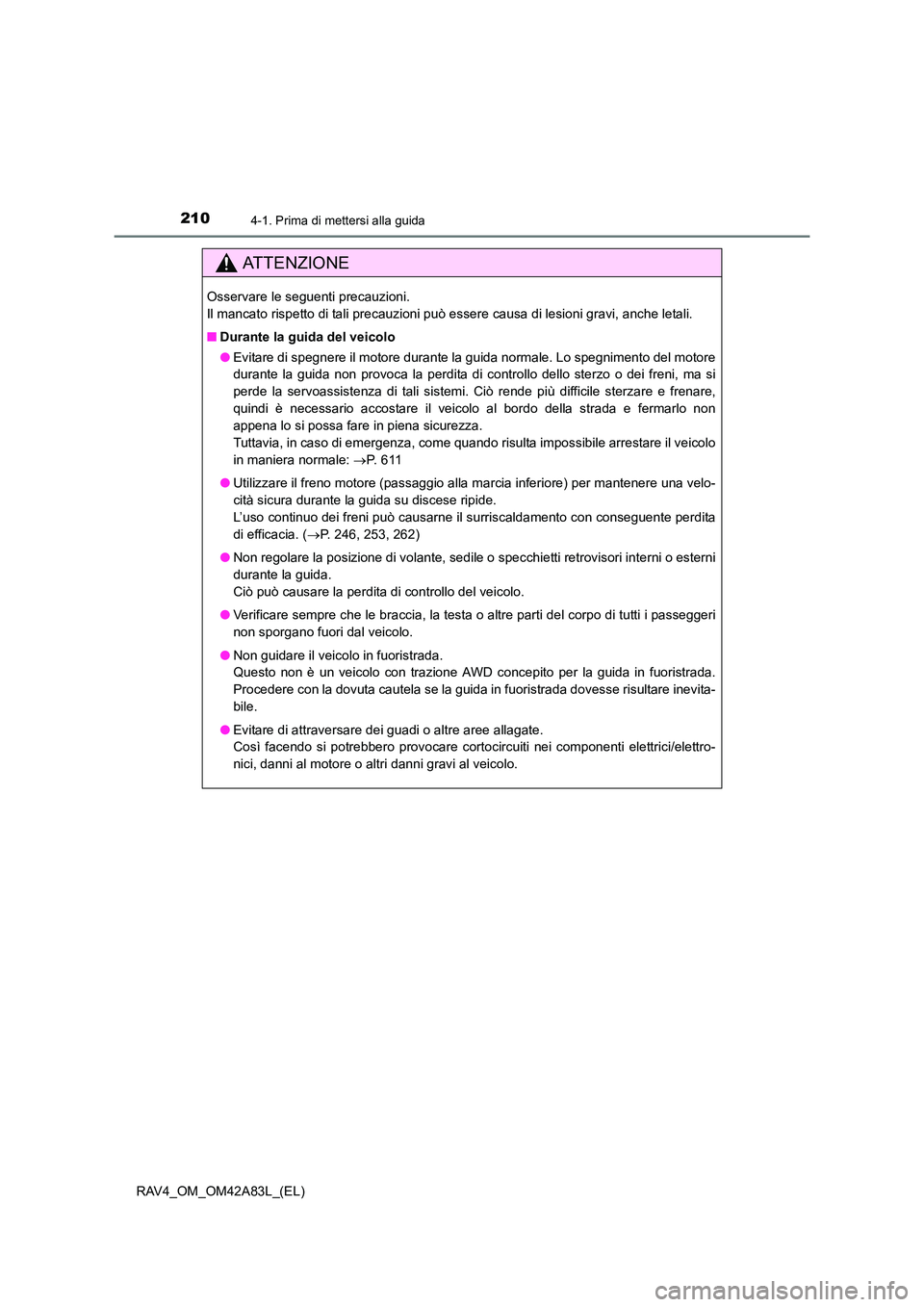 TOYOTA RAV4 2015  Manuale duso (in Italian) 2104-1. Prima di mettersi alla guida
RAV4_OM_OM42A83L_(EL)
AT T E N Z I O N E
Osservare le seguenti precauzioni. 
Il mancato rispetto di tali precauzioni può essere causa di lesioni gravi, anche leta