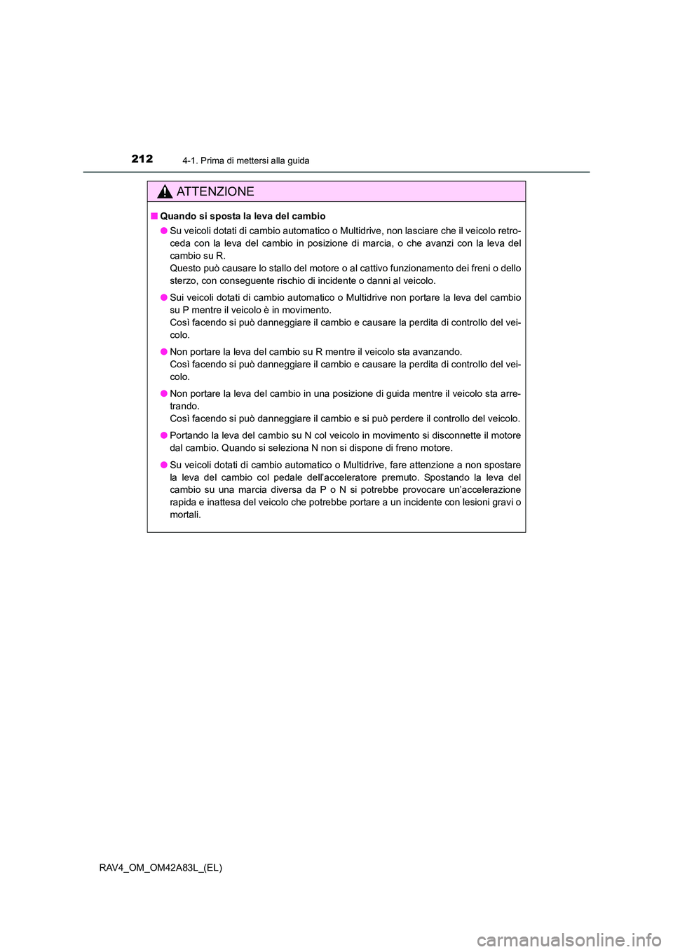 TOYOTA RAV4 2015  Manuale duso (in Italian) 2124-1. Prima di mettersi alla guida
RAV4_OM_OM42A83L_(EL)
AT T E N Z I O N E
■Quando si sposta la leva del cambio
●Su veicoli dotati di cambio automatico o Multidrive, non lasciare che il veicolo