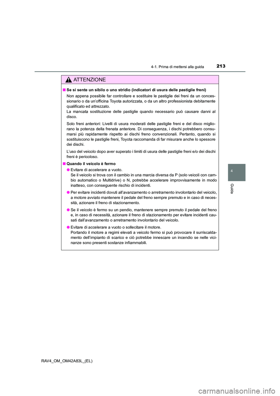TOYOTA RAV4 2015  Manuale duso (in Italian) 2134-1. Prima di mettersi alla guida
4
Guida
RAV4_OM_OM42A83L_(EL)
AT T E N Z I O N E
■Se si sente un sibilo o uno stridio (i ndicatori di usura delle pastiglie freni)
Non appena possibile far contr