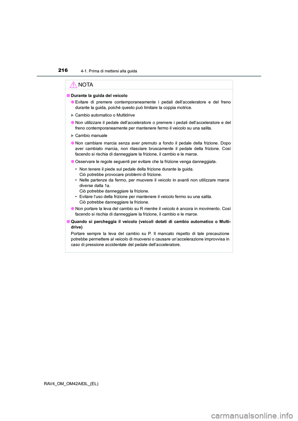 TOYOTA RAV4 2015  Manuale duso (in Italian) 2164-1. Prima di mettersi alla guida
RAV4_OM_OM42A83L_(EL)
NOTA
■Durante la guida del veicolo
●Evitare di premere contemporaneamente i pedali dell’acceleratore e del freno
durante la guida, poic