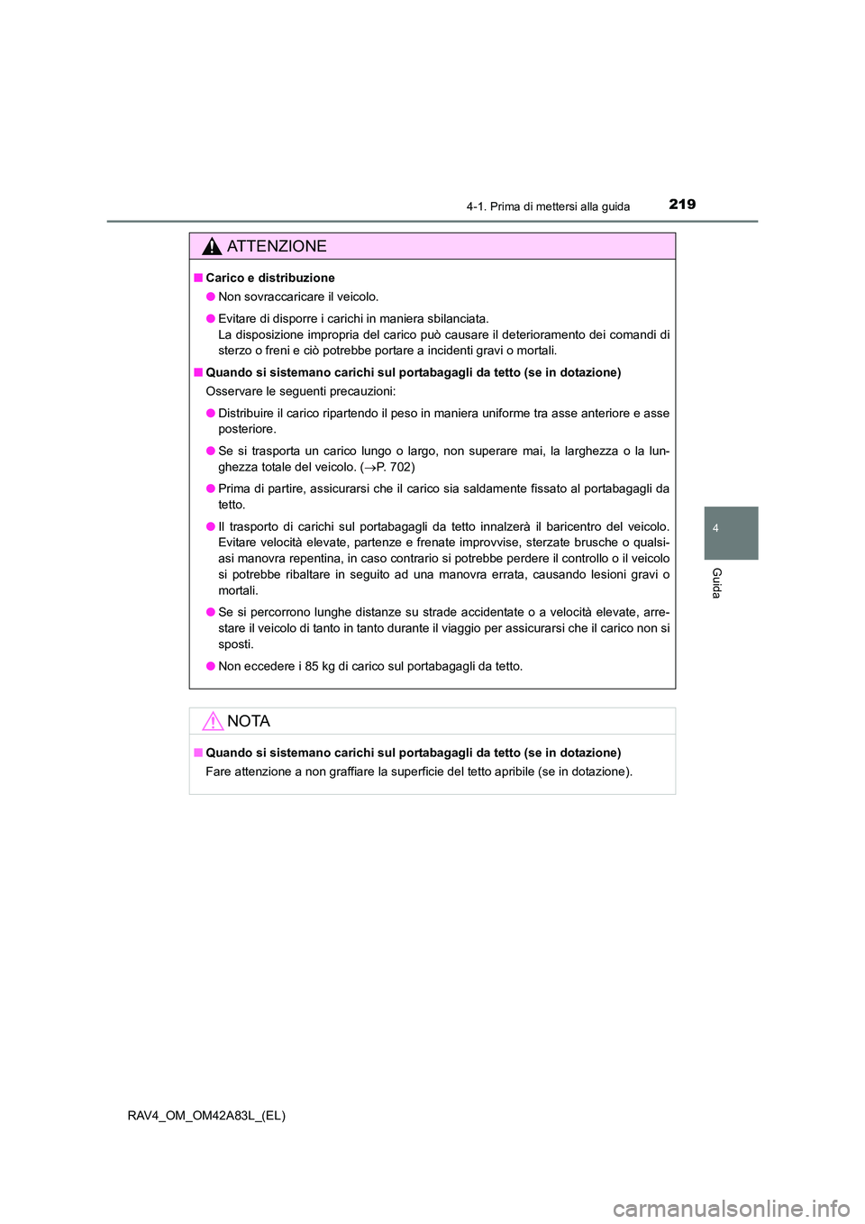 TOYOTA RAV4 2015  Manuale duso (in Italian) 2194-1. Prima di mettersi alla guida
4
Guida
RAV4_OM_OM42A83L_(EL)
AT T E N Z I O N E
■Carico e distribuzione
●Non sovraccaricare il veicolo.
● Evitare di disporre i carichi in maniera sbilancia