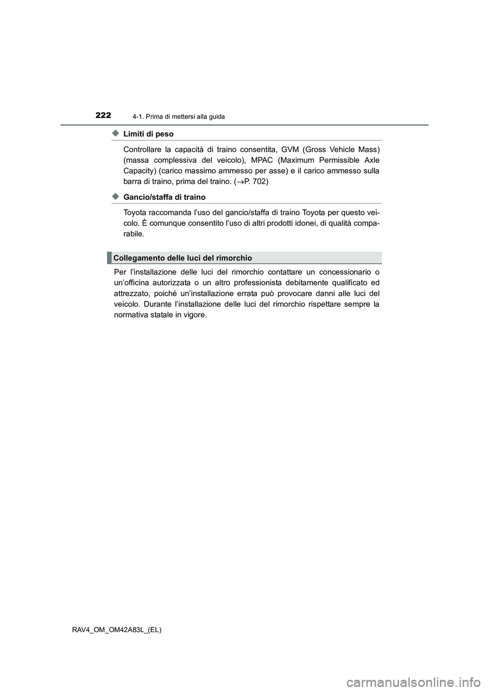 TOYOTA RAV4 2015  Manuale duso (in Italian) 2224-1. Prima di mettersi alla guida
RAV4_OM_OM42A83L_(EL)
◆Limiti di peso
Controllare la capacità di traino consentita, GVM (Gross Vehicle Mass)
(massa complessiva del veicolo), MPAC (Maximum Perm