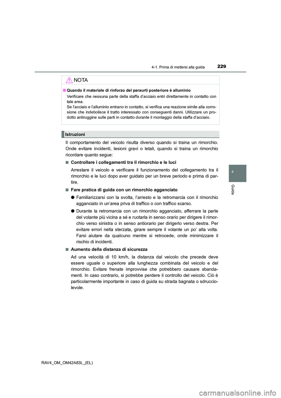TOYOTA RAV4 2015  Manuale duso (in Italian) 2294-1. Prima di mettersi alla guida
4
Guida
RAV4_OM_OM42A83L_(EL)
Il comportamento del veicolo risulta diverso quando si traina un rimorchio.
Onde evitare incidenti, lesioni gravi o letali, quando si