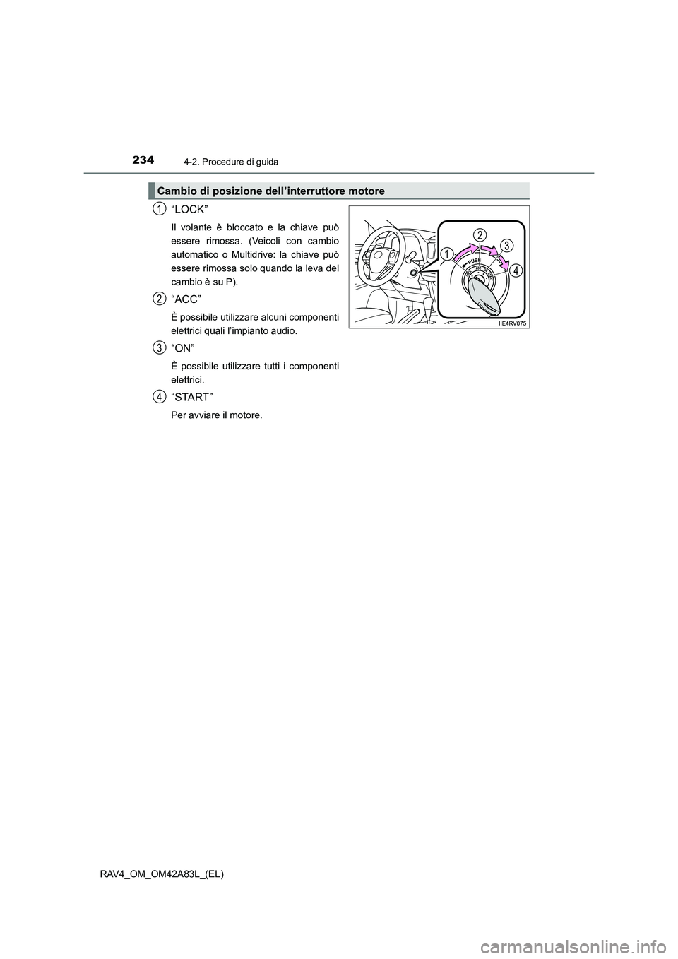 TOYOTA RAV4 2015  Manuale duso (in Italian) 2344-2. Procedure di guida
RAV4_OM_OM42A83L_(EL)
“LOCK”
Il volante è bloccato e la chiave può
essere rimossa. (Veicoli con cambio
automatico o Multidrive: la chiave può
essere rimossa solo quan