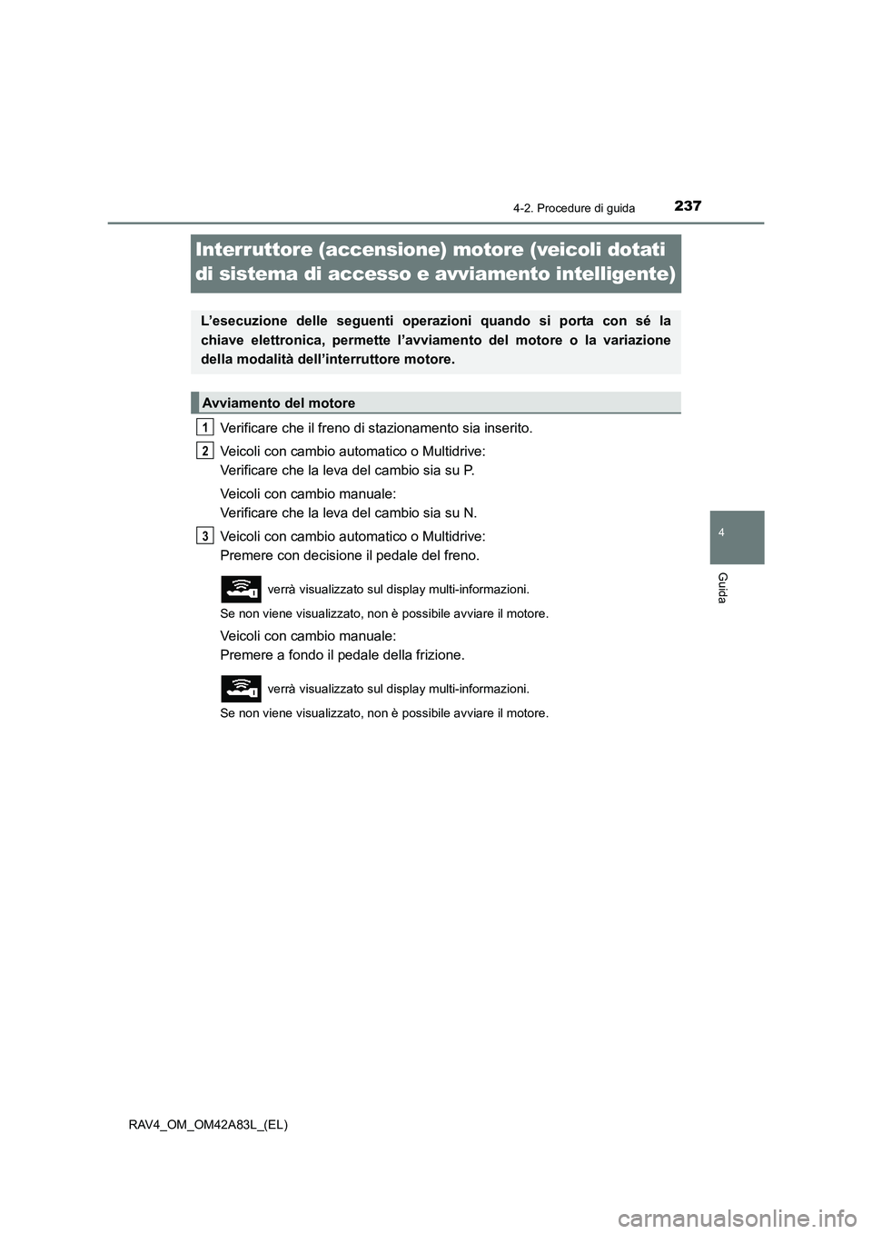 TOYOTA RAV4 2015  Manuale duso (in Italian) 237
4
4-2. Procedure di guida
Guida
RAV4_OM_OM42A83L_(EL)
Interruttore (accensione) motore (veicoli dotati 
di sistema di accesso e avviamento intelligente)
Verificare che il freno di stazionamento si