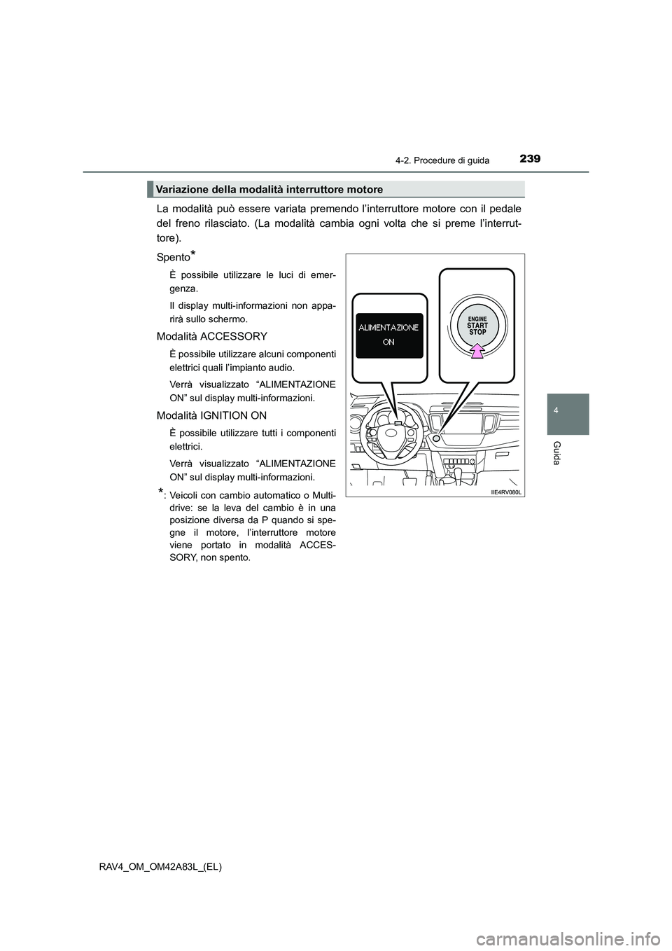 TOYOTA RAV4 2015  Manuale duso (in Italian) 2394-2. Procedure di guida
4
Guida
RAV4_OM_OM42A83L_(EL)
La modalità può essere variata premendo l’interruttore motore con il pedale
del freno rilasciato. (La modalità cambia ogni volta che si pr