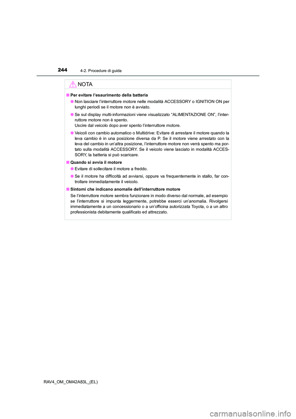 TOYOTA RAV4 2015  Manuale duso (in Italian) 2444-2. Procedure di guida
RAV4_OM_OM42A83L_(EL)
NOTA
■Per evitare l’esaurimento della batteria
●Non lasciare l’interruttore motore nelle modalità ACCESSORY o IGNITION ON per
lunghi periodi s