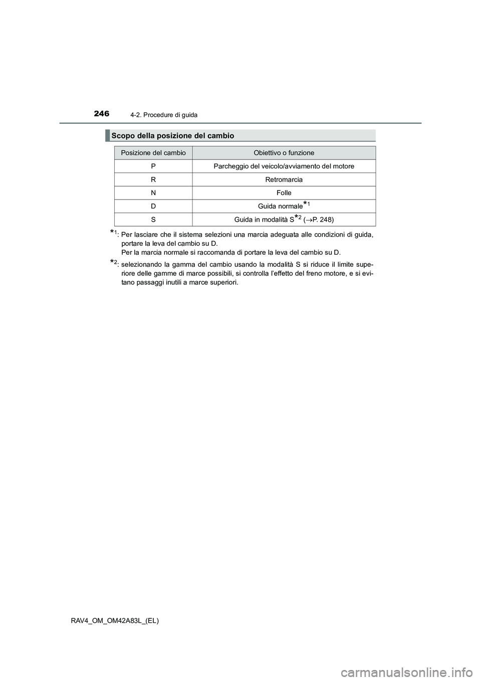 TOYOTA RAV4 2015  Manuale duso (in Italian) 2464-2. Procedure di guida
RAV4_OM_OM42A83L_(EL)
*1: Per lasciare che il sistema selezioni una marcia adeguata alle condizioni di guida,portare la leva del cambio su D. 
Per la marcia normale si racco