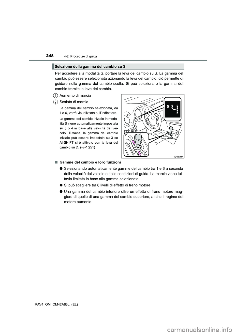 TOYOTA RAV4 2015  Manuale duso (in Italian) 2484-2. Procedure di guida
RAV4_OM_OM42A83L_(EL)
Per accedere alla modalità S, portare la leva del cambio su S. La gamma del
cambio può essere selezionata azionando la leva del cambio, ciò permette
