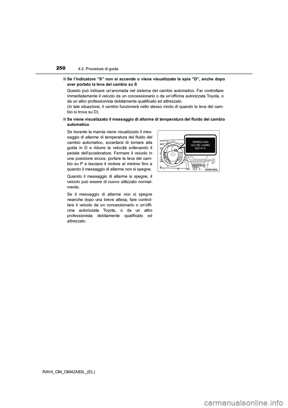 TOYOTA RAV4 2015  Manuale duso (in Italian) 2504-2. Procedure di guida
RAV4_OM_OM42A83L_(EL)■
Se l’indicatore “S” non si  accende o viene visualizzata  la spia “D”, anche dopo
aver portato la leva del cambio su S
Questo può indicar
