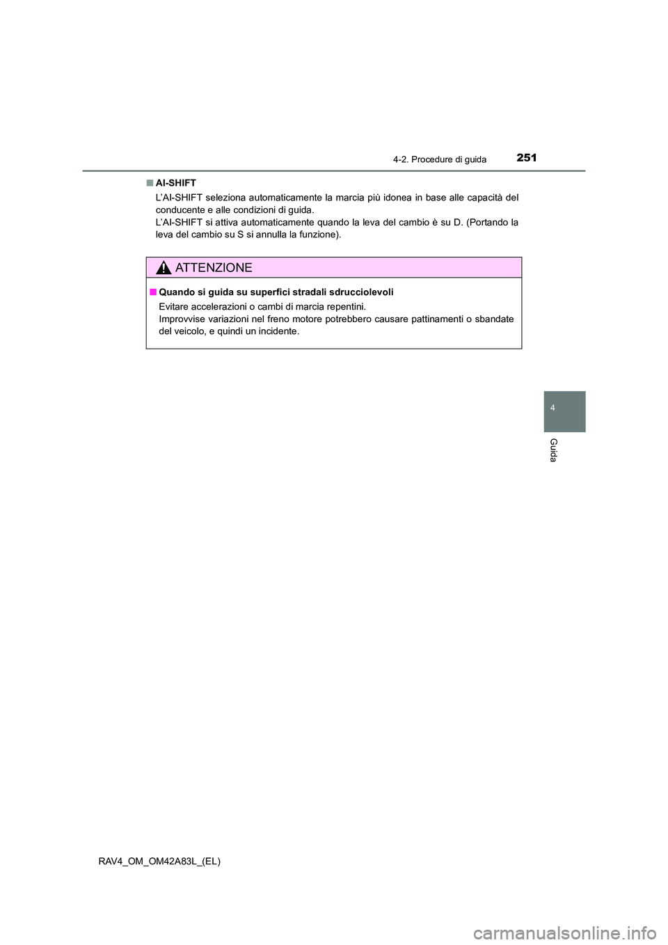 TOYOTA RAV4 2015  Manuale duso (in Italian) 2514-2. Procedure di guida
4
Guida
RAV4_OM_OM42A83L_(EL)■
AI-SHIFT
L’AI-SHIFT seleziona automaticamente la marcia più idonea in base alle capacità del
conducente e alle condizioni di guida. 
L
