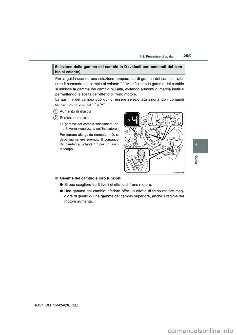TOYOTA RAV4 2015  Manuale duso (in Italian) 2554-2. Procedure di guida
4
Guida
RAV4_OM_OM42A83L_(EL)
Per la guida usando una selezione temporanea di gamma del cambio, azio-
nare il comando del cambio al volante “-”. Modificando la gamma del