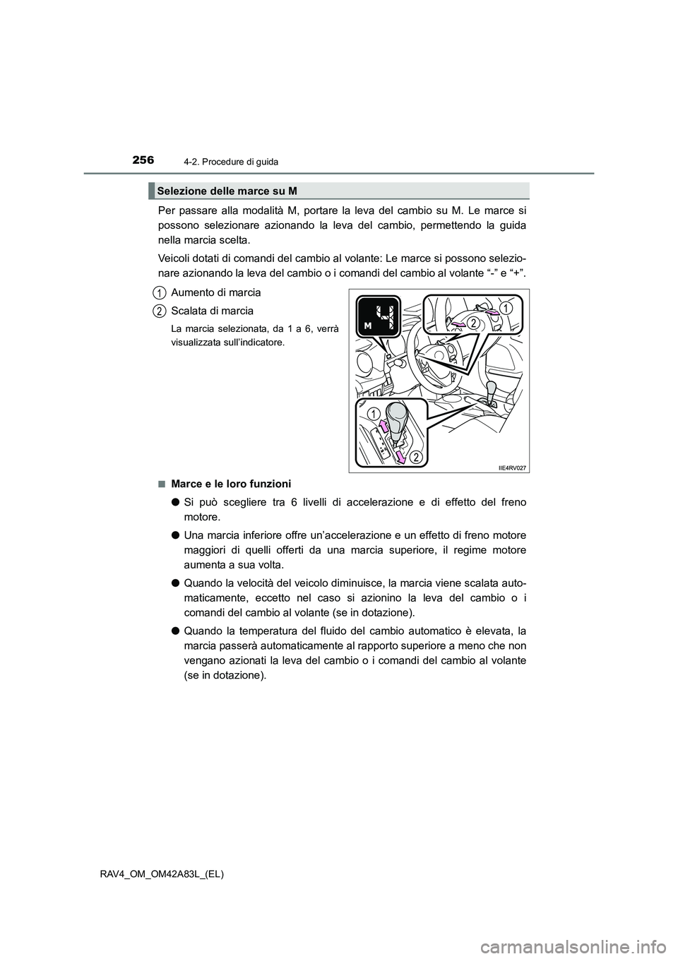 TOYOTA RAV4 2015  Manuale duso (in Italian) 2564-2. Procedure di guida
RAV4_OM_OM42A83L_(EL)
Per passare alla modalità M, portare la leva del cambio su M. Le marce si
possono selezionare azionando la leva del cambio, permettendo la guida
nella