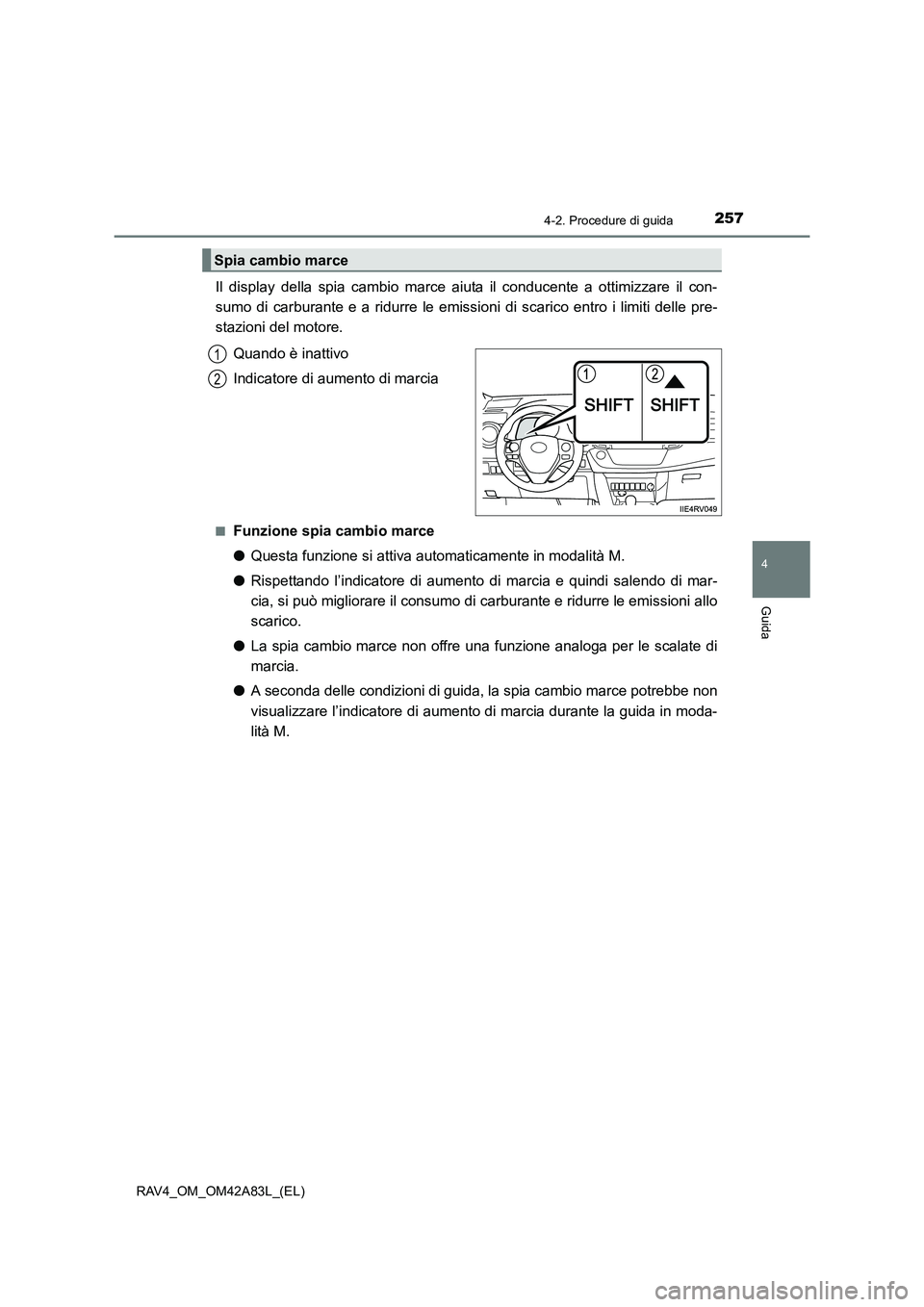 TOYOTA RAV4 2015  Manuale duso (in Italian) 2574-2. Procedure di guida
4
Guida
RAV4_OM_OM42A83L_(EL)
Il display della spia cambio marce aiuta il conducente a ottimizzare il con-
sumo di carburante e a ridurre le emissioni di scarico entro i lim