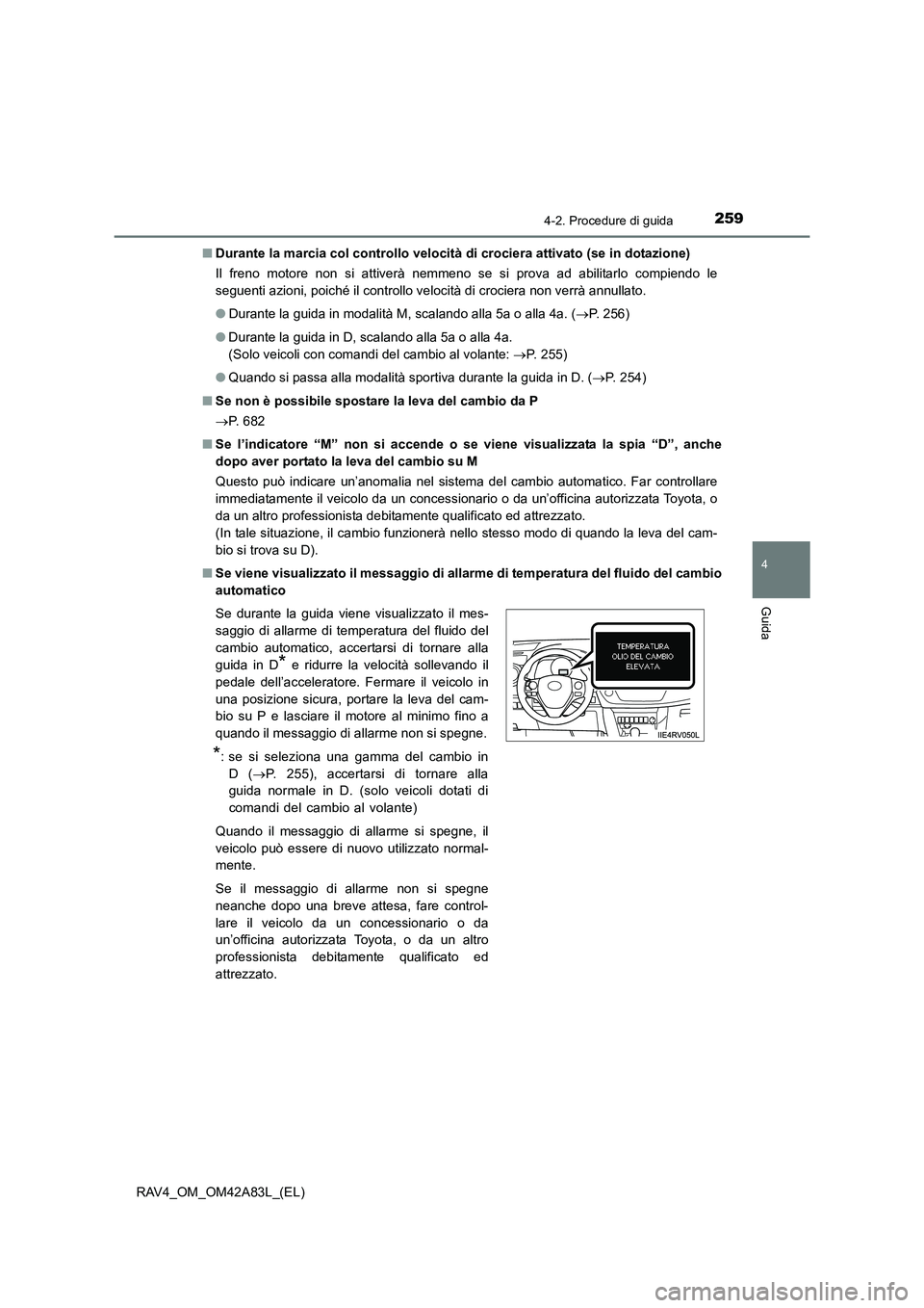 TOYOTA RAV4 2015  Manuale duso (in Italian) 2594-2. Procedure di guida
4
Guida
RAV4_OM_OM42A83L_(EL)■
Durante la marcia col controllo velocità  di crociera attivato (se in dotazione)
Il freno motore non si attiverà nemmeno se si prova ad ab