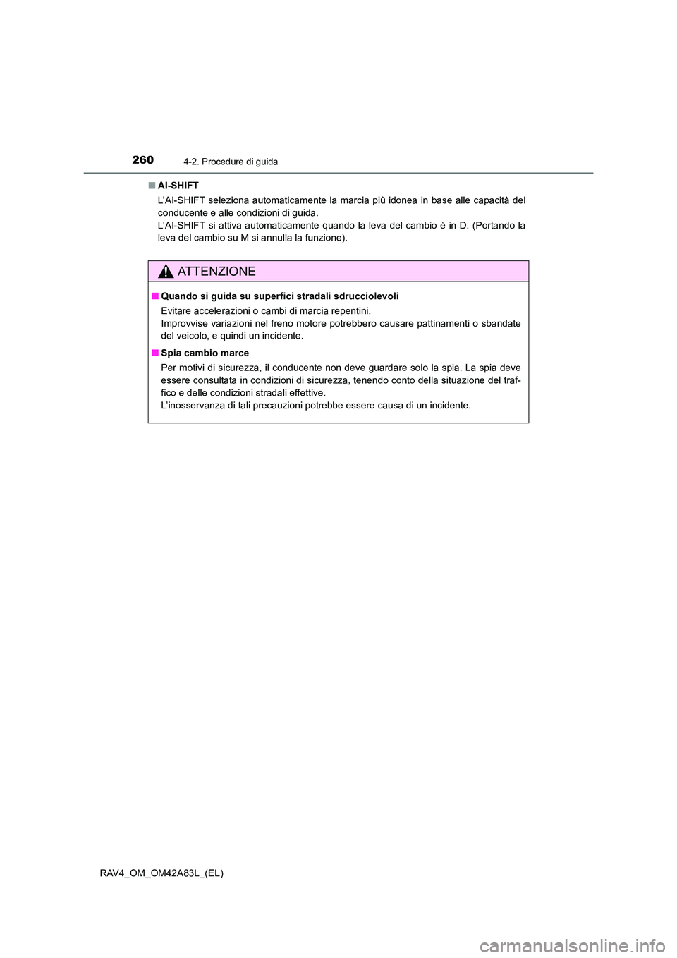 TOYOTA RAV4 2015  Manuale duso (in Italian) 2604-2. Procedure di guida
RAV4_OM_OM42A83L_(EL)■
AI-SHIFT
L’AI-SHIFT seleziona automaticamente la marcia più idonea in base alle capacità del
conducente e alle condizioni di guida. 
L’AI-SHIF