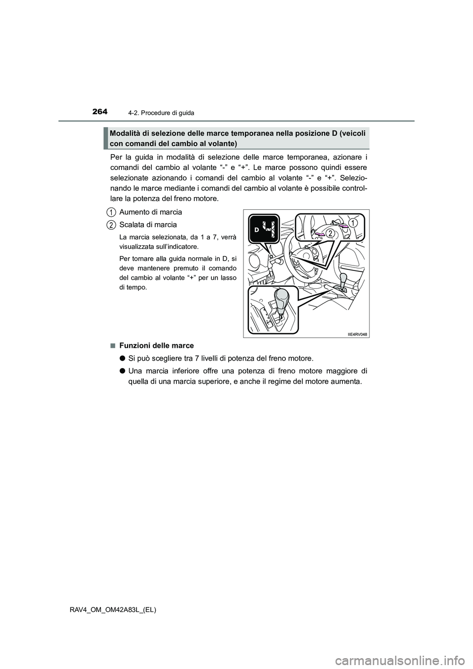 TOYOTA RAV4 2015  Manuale duso (in Italian) 2644-2. Procedure di guida
RAV4_OM_OM42A83L_(EL)
Per la guida in modalità di selezione delle marce temporanea, azionare i
comandi del cambio al volante “-” e “+”. Le marce possono quindi esse