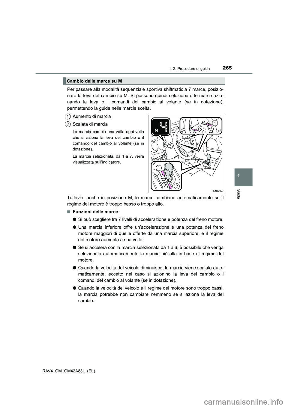 TOYOTA RAV4 2015  Manuale duso (in Italian) 2654-2. Procedure di guida
4
Guida
RAV4_OM_OM42A83L_(EL)
Per passare alla modalità sequenziale sportiva shiftmatic a 7 marce, posizio-
nare la leva del cambio su M. Si possono quindi selezionare le m