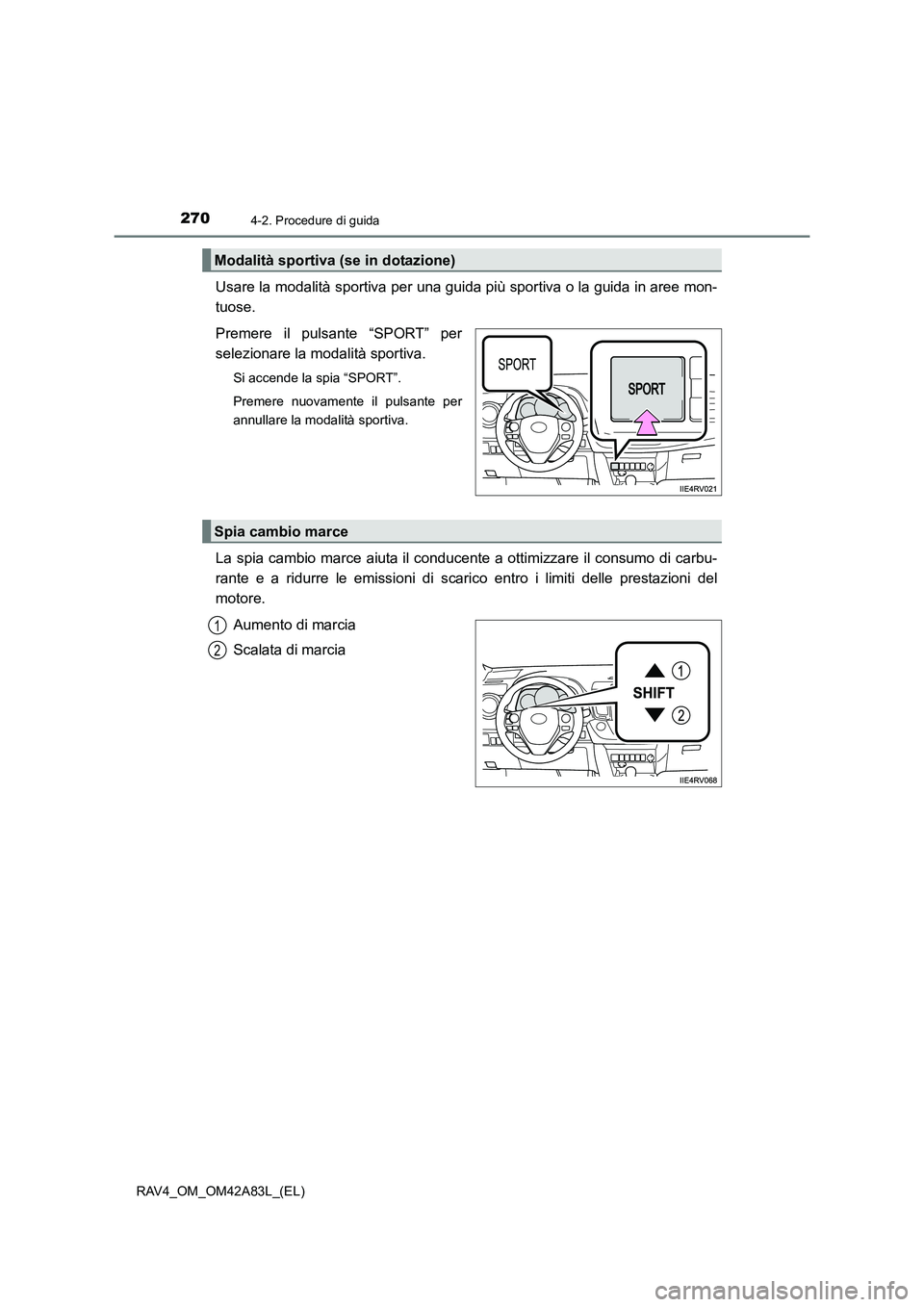 TOYOTA RAV4 2015  Manuale duso (in Italian) 2704-2. Procedure di guida
RAV4_OM_OM42A83L_(EL)
Usare la modalità sportiva per una guida più sportiva o la guida in aree mon-
tuose.
Premere il pulsante “SPORT” per
selezionare la modalità spo
