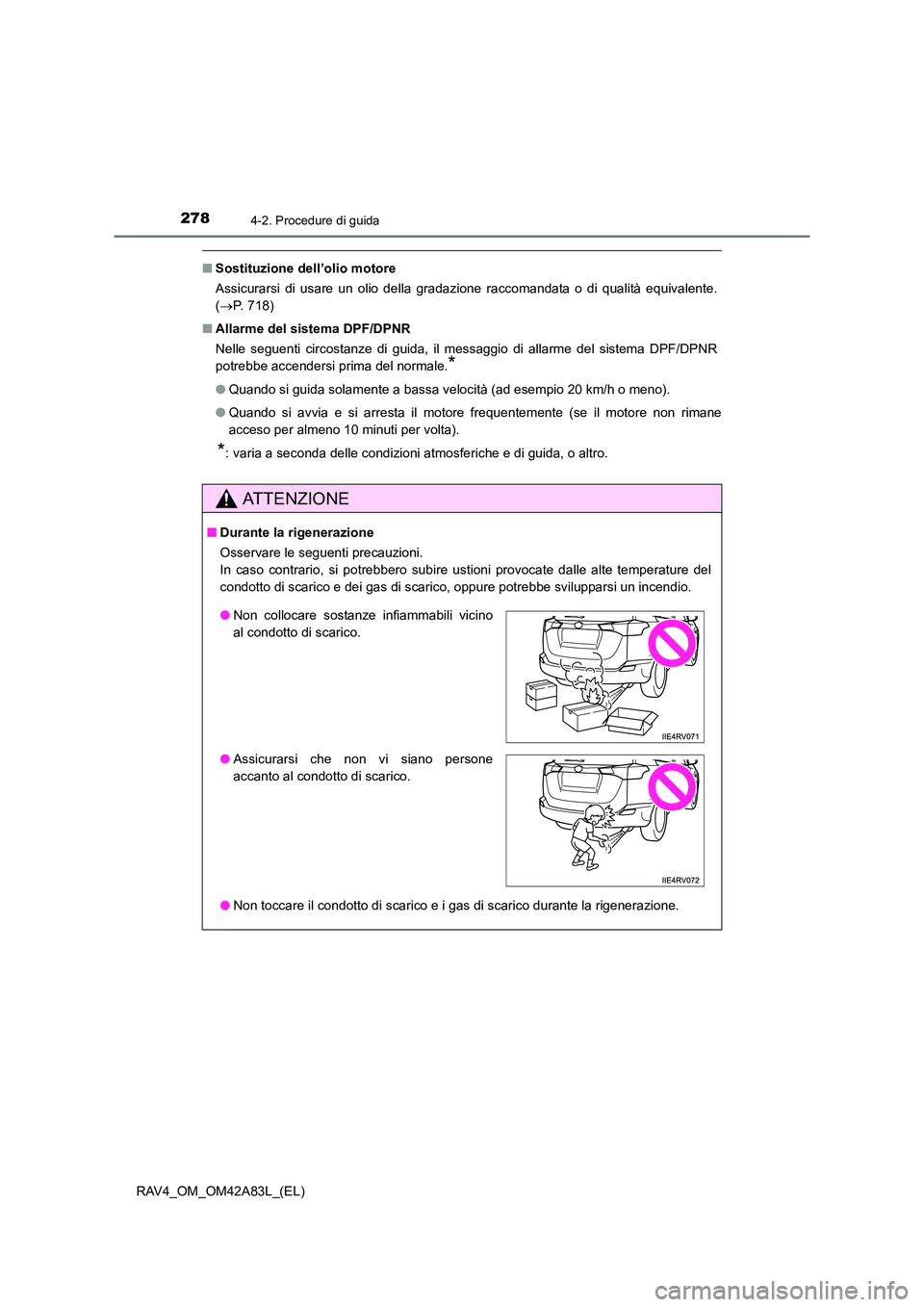 TOYOTA RAV4 2015  Manuale duso (in Italian) 2784-2. Procedure di guida
RAV4_OM_OM42A83L_(EL)
■Sostituzione dell’olio motore
Assicurarsi di usare un olio della gradazione raccomandata o di qualità equivalente.
(→ P. 718)
■ Allarme del s