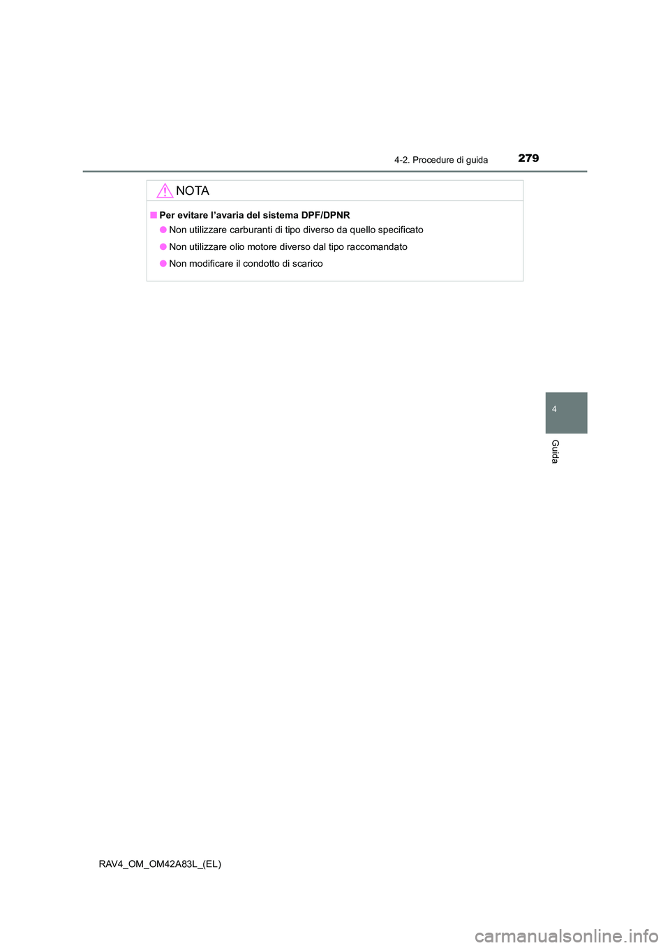 TOYOTA RAV4 2015  Manuale duso (in Italian) 2794-2. Procedure di guida
4
Guida
RAV4_OM_OM42A83L_(EL)
NOTA
■Per evitare l’avaria del sistema DPF/DPNR
●Non utilizzare carburanti di tipo diverso da quello specificato
● Non utilizzare olio 