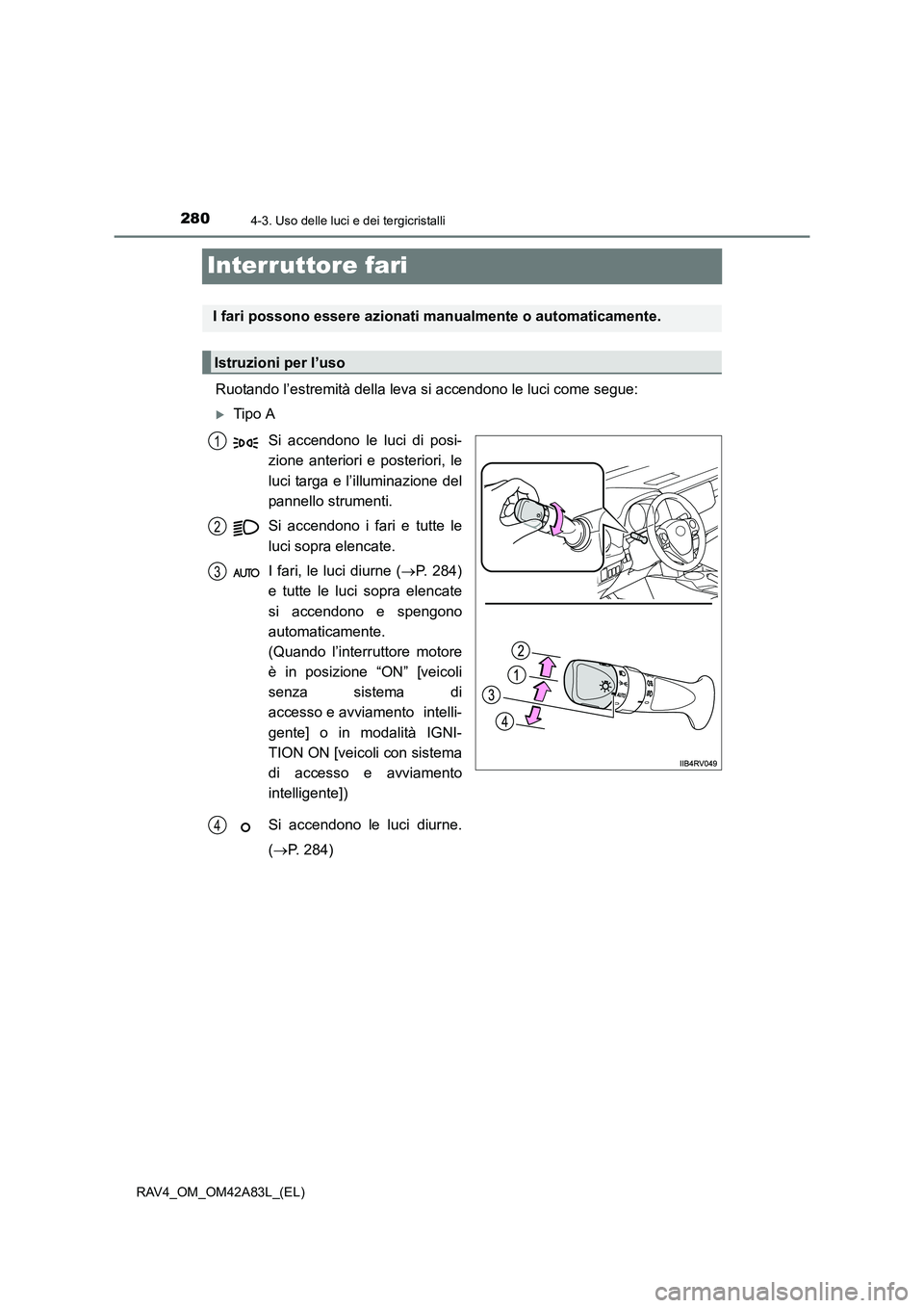 TOYOTA RAV4 2015  Manuale duso (in Italian) 2804-3. Uso delle luci e dei tergicristalli
RAV4_OM_OM42A83L_(EL)
Interruttore fari
Ruotando l’estremità della leva si accendono le luci come segue:
�XTipo ASi accendono le luci di posi-
zione ante