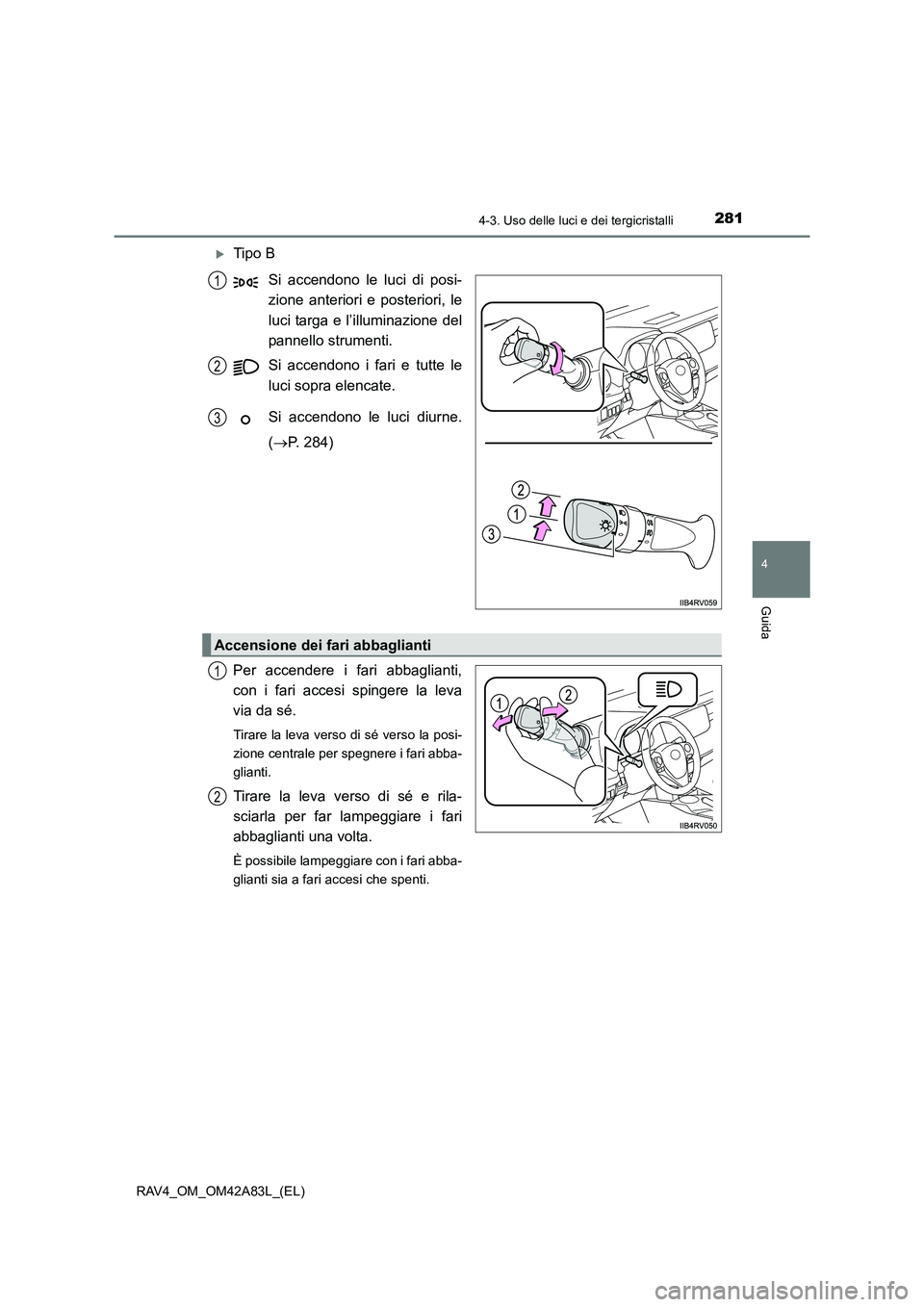 TOYOTA RAV4 2015  Manuale duso (in Italian) 2814-3. Uso delle luci e dei tergicristalli
4
Guida
RAV4_OM_OM42A83L_(EL)
�XTipo BSi accendono le luci di posi-
zione anteriori e posteriori, le
luci targa e l’illuminazione del
pannello strumenti.
