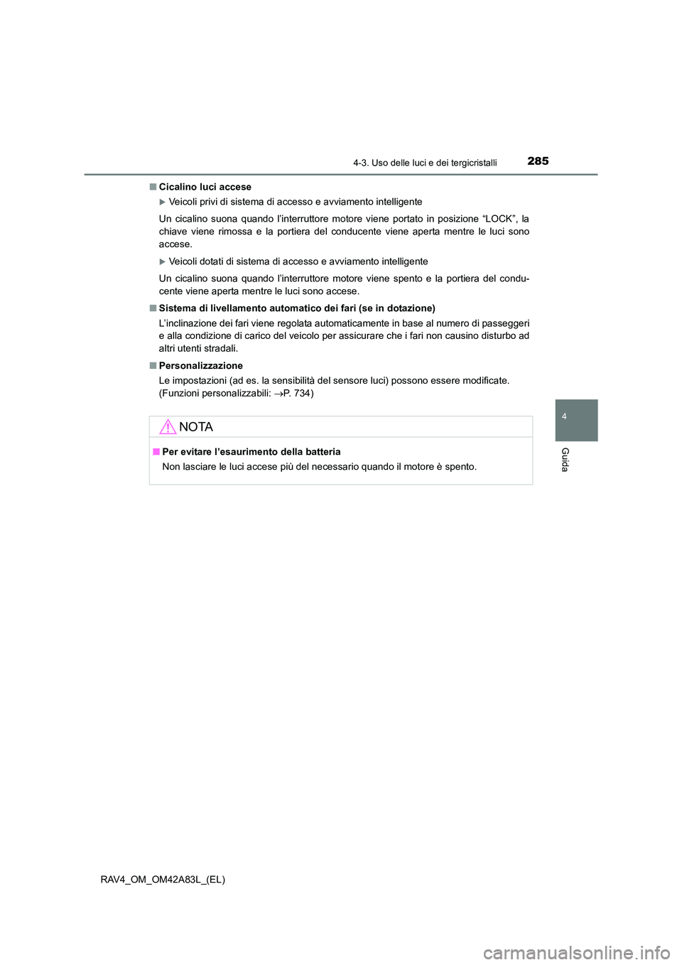 TOYOTA RAV4 2015  Manuale duso (in Italian) 2854-3. Uso delle luci e dei tergicristalli
4
Guida
RAV4_OM_OM42A83L_(EL)■
Cicalino luci accese 
�XVeicoli privi di sistema di accesso e avviamento intelligente
Un cicalino suona quando l’interrut