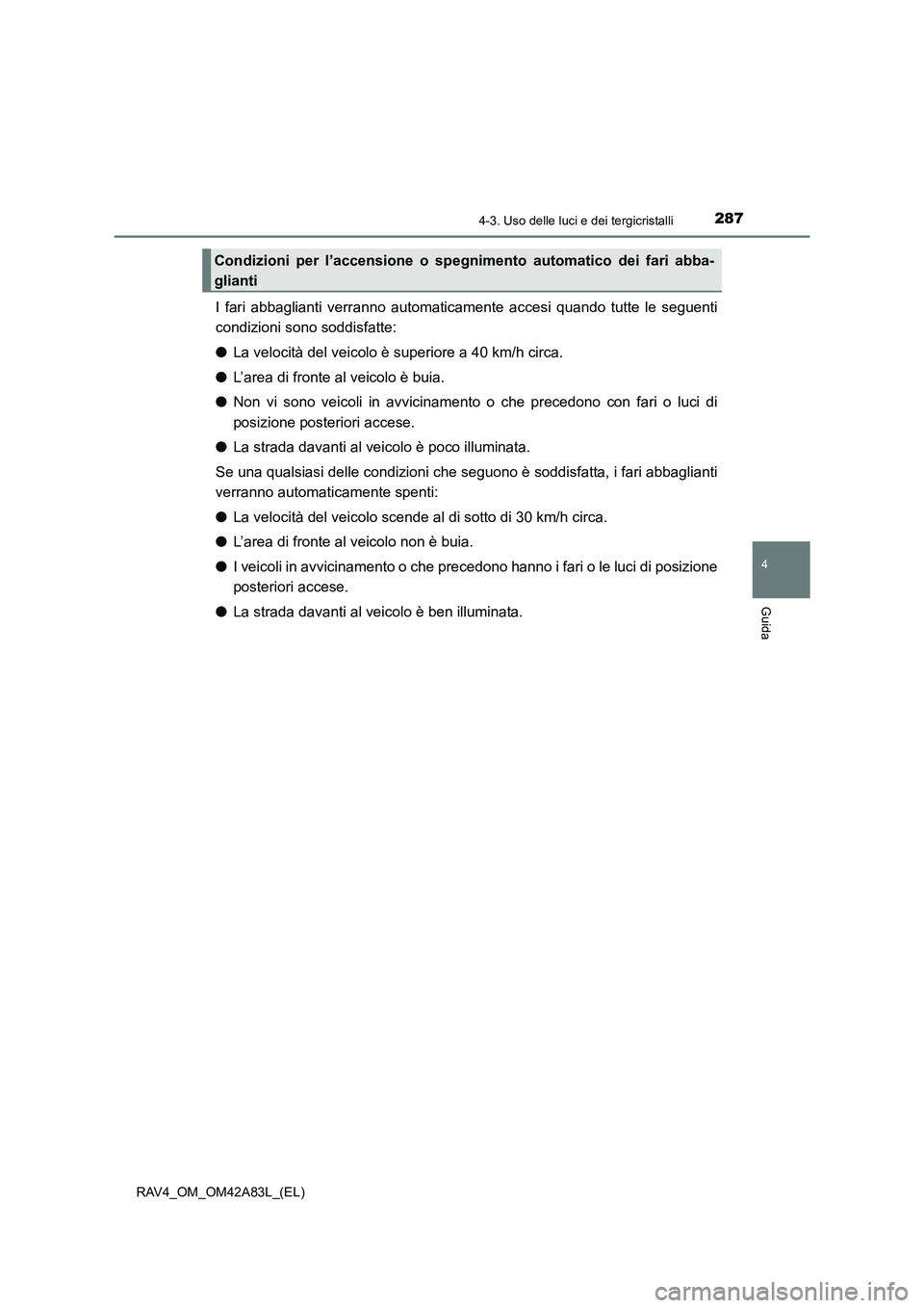TOYOTA RAV4 2015  Manuale duso (in Italian) 2874-3. Uso delle luci e dei tergicristalli
4
Guida
RAV4_OM_OM42A83L_(EL)
I fari abbaglianti verranno automaticamente accesi quando tutte le seguenti
condizioni sono soddisfatte:
●La velocità del v