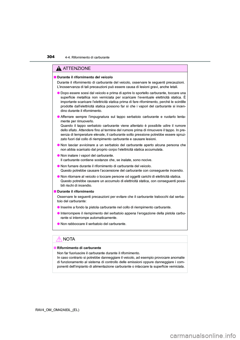 TOYOTA RAV4 2015  Manuale duso (in Italian) 3044-4. Rifornimento di carburante
RAV4_OM_OM42A83L_(EL)
AT T E N Z I O N E
■Durante il rifornimento del veicolo
Durante il rifornimento di carburante del veicolo, osservare le seguenti precauzioni.