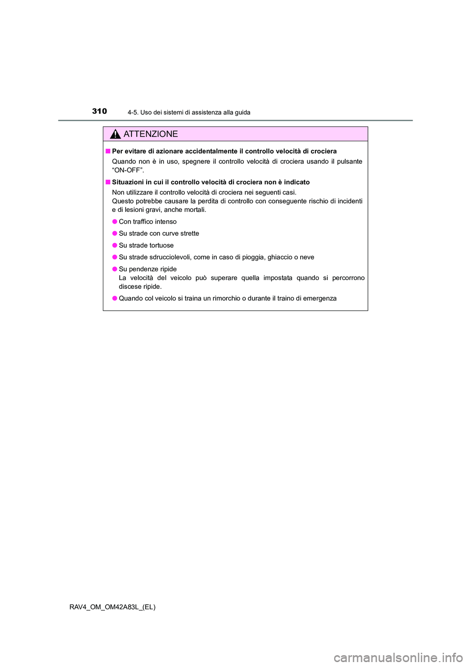 TOYOTA RAV4 2015  Manuale duso (in Italian) 3104-5. Uso dei sistemi di assistenza alla guida
RAV4_OM_OM42A83L_(EL)
AT T E N Z I O N E
■Per evitare di azionare accidentalmente il controllo velocità di crociera
Quando non è in uso, spegnere i