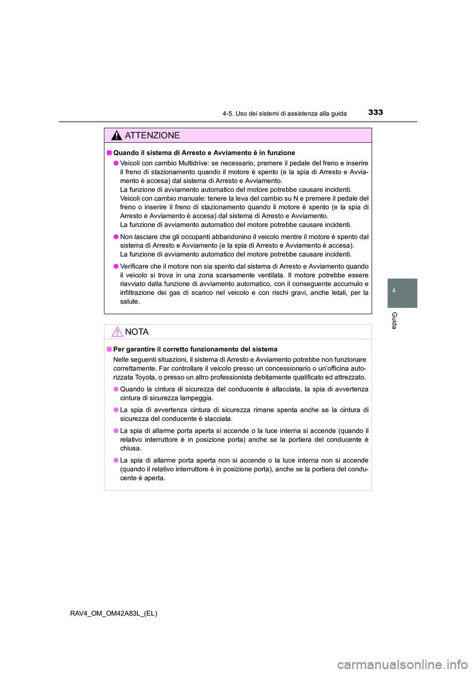 TOYOTA RAV4 2015  Manuale duso (in Italian) 3334-5. Uso dei sistemi di assistenza alla guida
4
Guida
RAV4_OM_OM42A83L_(EL)
AT T E N Z I O N E
■Quando il sistema di Arresto e Avviamento è in funzione
●Veicoli con cambio Multidrive: se neces