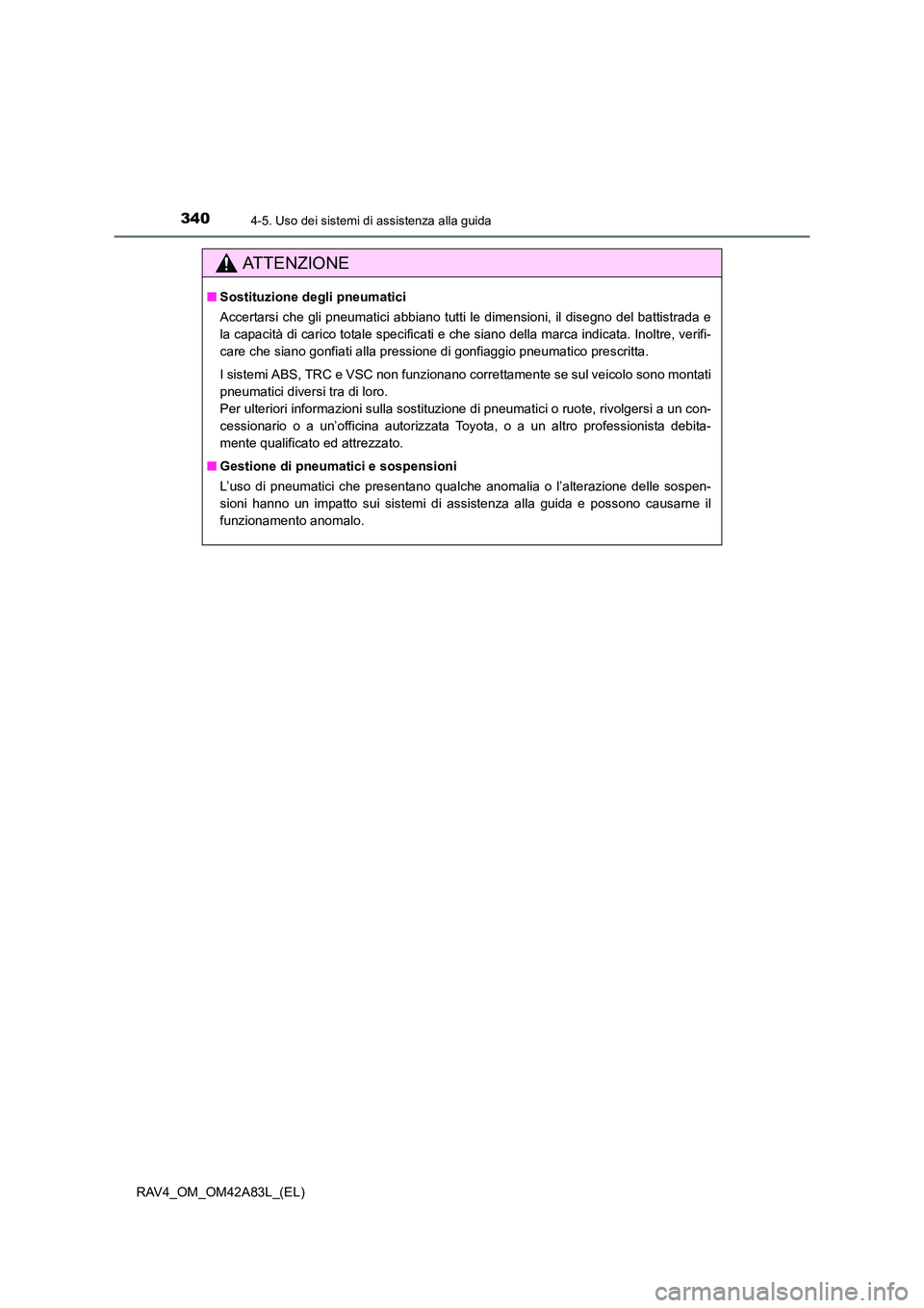 TOYOTA RAV4 2015  Manuale duso (in Italian) 3404-5. Uso dei sistemi di assistenza alla guida
RAV4_OM_OM42A83L_(EL)
AT T E N Z I O N E
■Sostituzione degli pneumatici
Accertarsi che gli pneumatici abbiano tutti le dimensioni, il disegno del bat