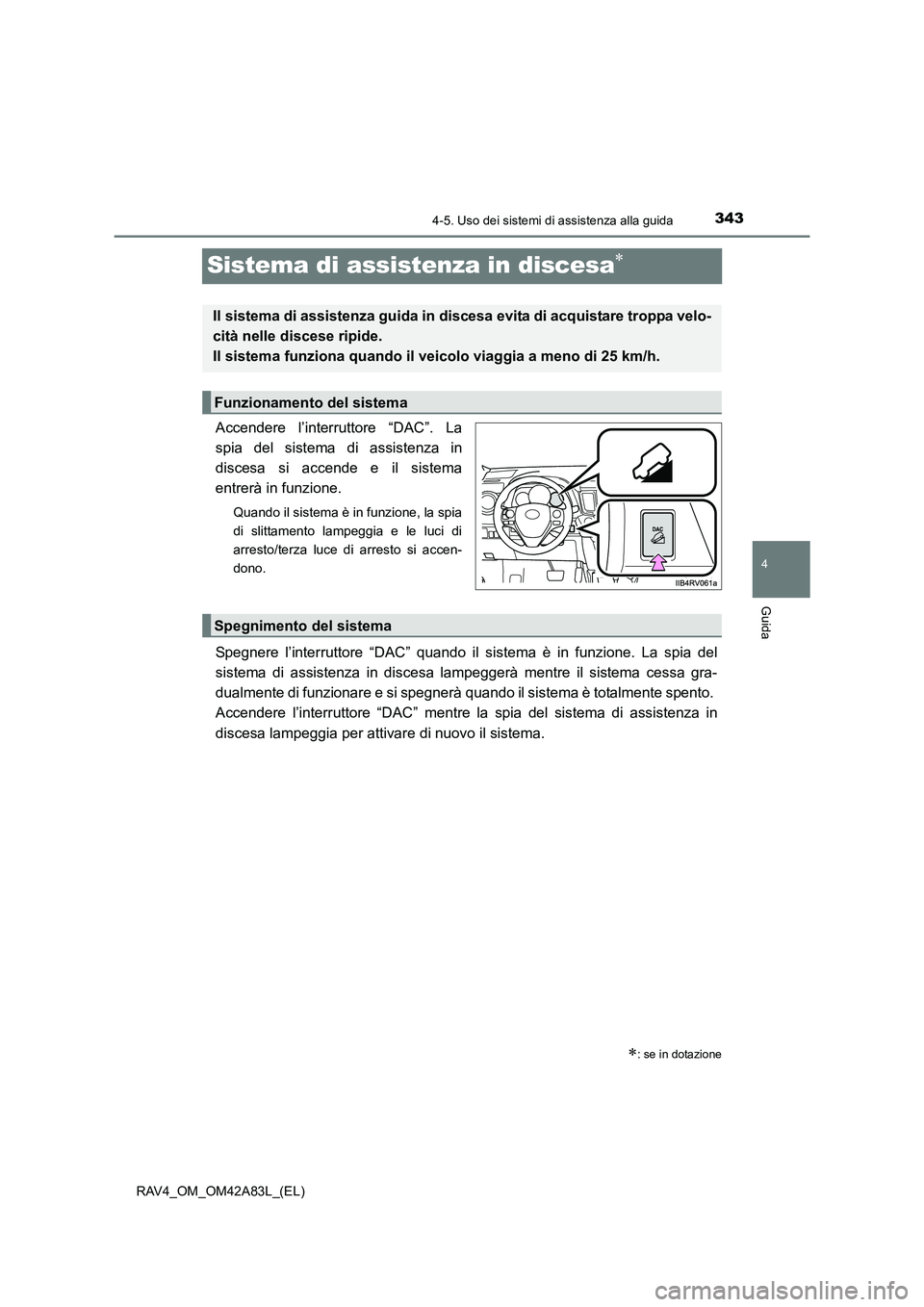 TOYOTA RAV4 2015  Manuale duso (in Italian) 343
4
4-5. Uso dei sistemi di assistenza alla guida
Guida
RAV4_OM_OM42A83L_(EL)
Sistema di assistenza in discesa∗
Accendere l’interruttore “DAC”. La
spia del sistema di assistenza in
discesa s